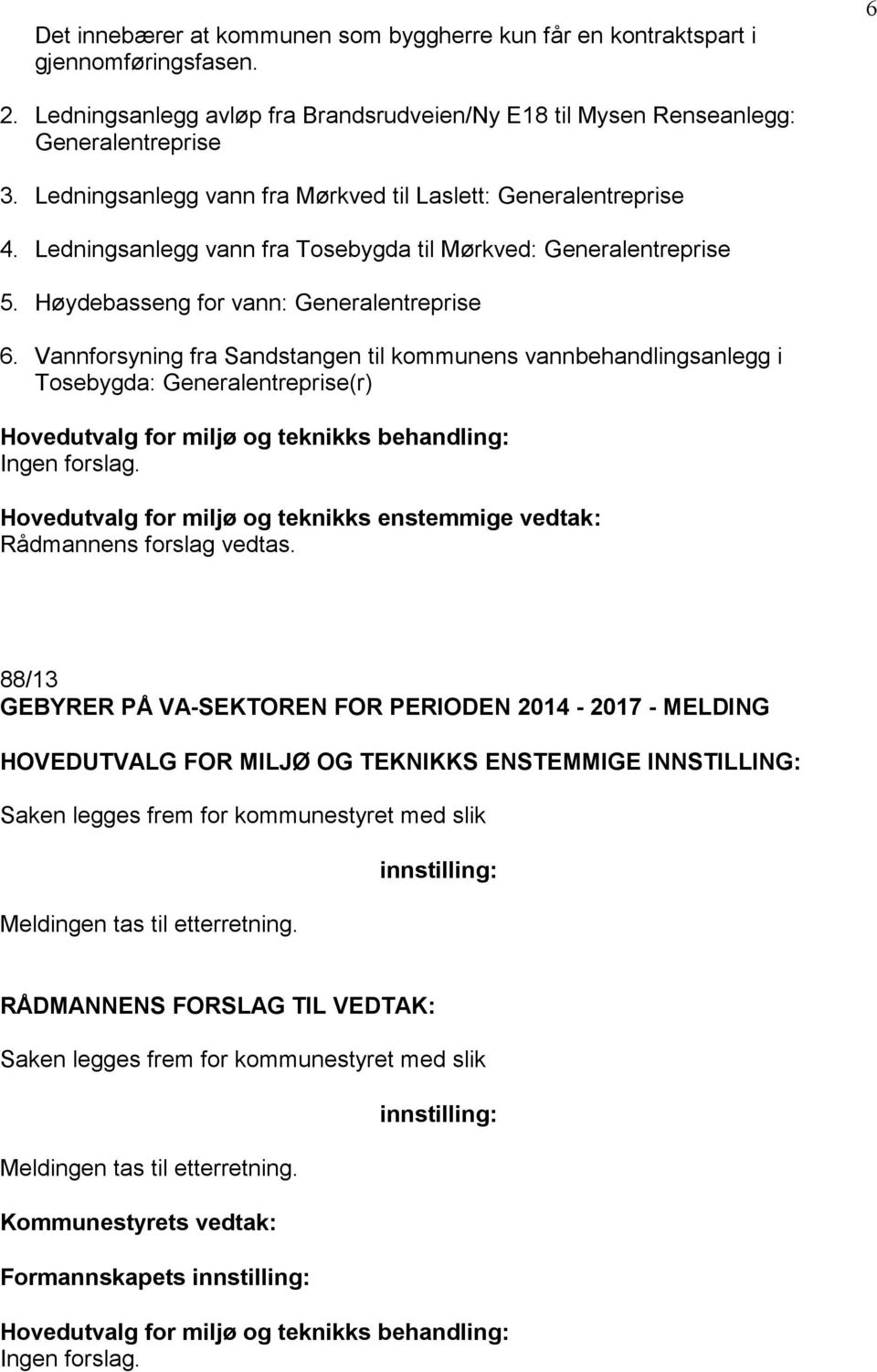 Vannforsyning fra Sandstangen til kommunens vannbehandlingsanlegg i Tosebygda: Generalentreprise(r) Ingen forslag. Hovedutvalg for miljø og teknikks enstemmige vedtak: Rådmannens forslag vedtas.