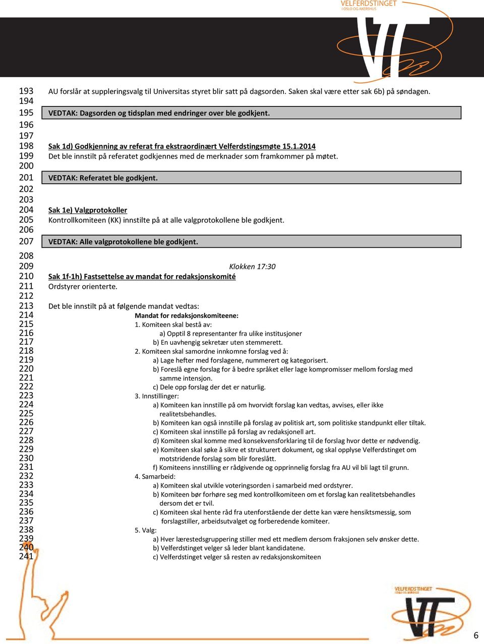 Sak 1d) Godkjenning av referat fra ekstraordinært Velferdstingsmøte 15.1.2014 Det ble innstilt på referatet godkjennes med de merknader som framkommer på møtet. VEDTAK: Referatet ble godkjent.