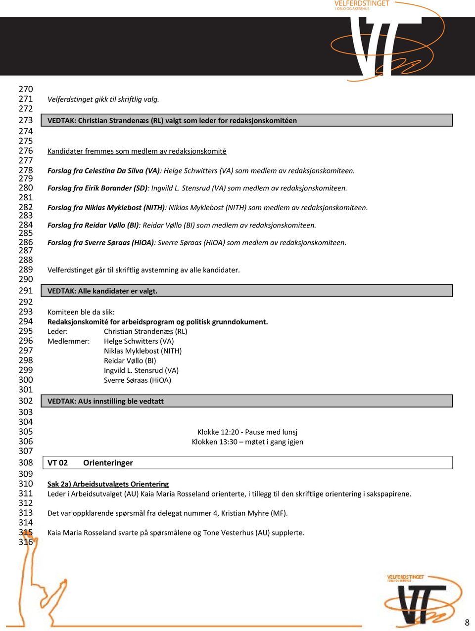 VEDTAK: Christian Strandenæs (RL) valgt som leder for redaksjonskomitéen Kandidater fremmes som medlem av redaksjonskomité Forslag fra Celestina Da Silva (VA): Helge Schwitters (VA) som medlem av