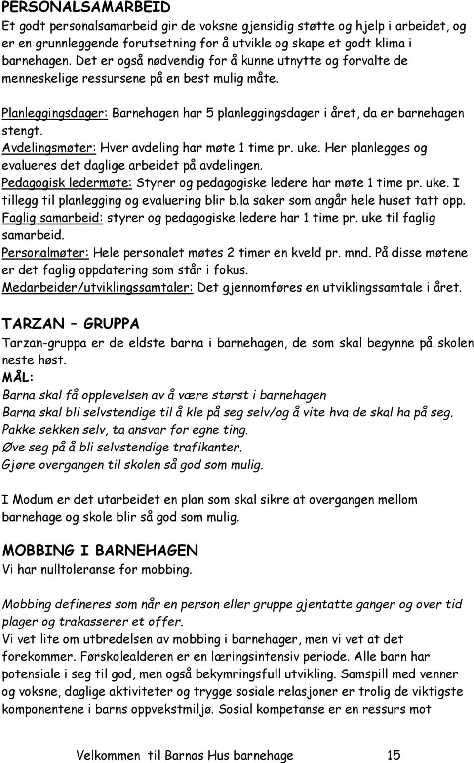 Avdelingsmøter: Hver avdeling har møte 1 time pr. uke. Her planlegges og evalueres det daglige arbeidet på avdelingen. Pedagogisk ledermøte: Styrer og pedagogiske ledere har møte 1 time pr. uke. I tillegg til planlegging og evaluering blir b.