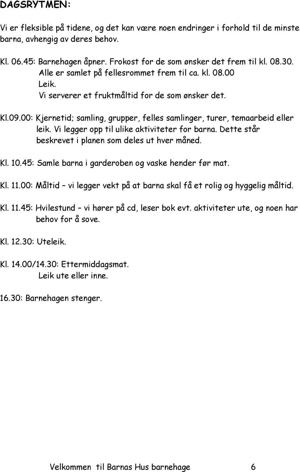 00: Kjernetid; samling, grupper, felles samlinger, turer, temaarbeid eller leik. Vi legger opp til ulike aktiviteter for barna. Dette står beskrevet i planen som deles ut hver måned. Kl. 10.