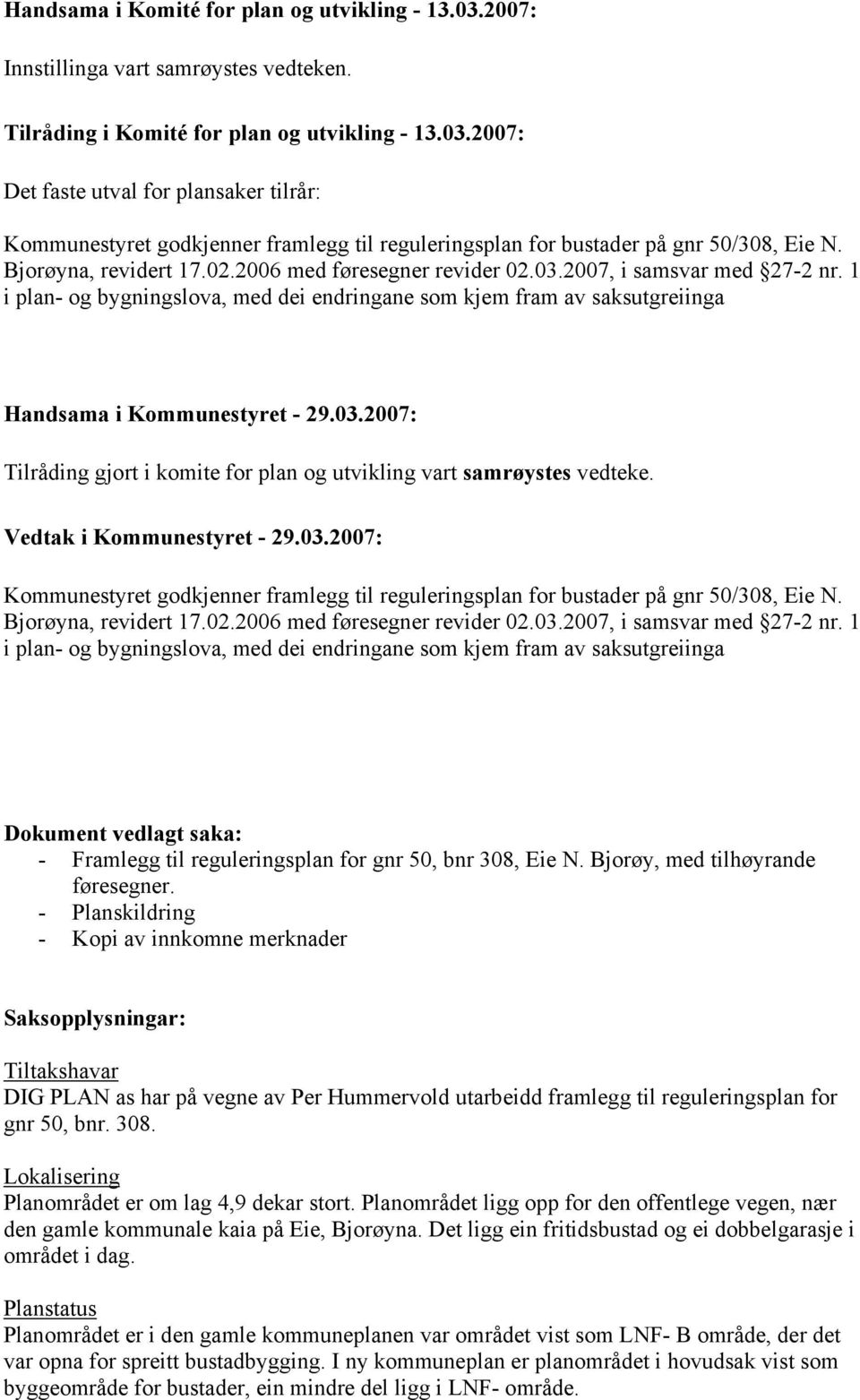 Vedtak i Kommunestyret - 29.03.2007: Kommunestyret godkjenner framlegg til reguleringsplan for bustader på gnr 50/308, Eie N. Bjorøyna, revidert 17.02.2006 med føresegner revider 02.03.2007, i samsvar med 27-2 nr.