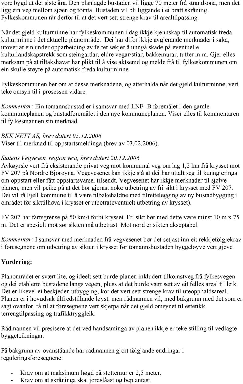 Når det gjeld kulturminne har fylkeskommunen i dag ikkje kjennskap til automatisk freda kulturminne i det aktuelle planområdet.