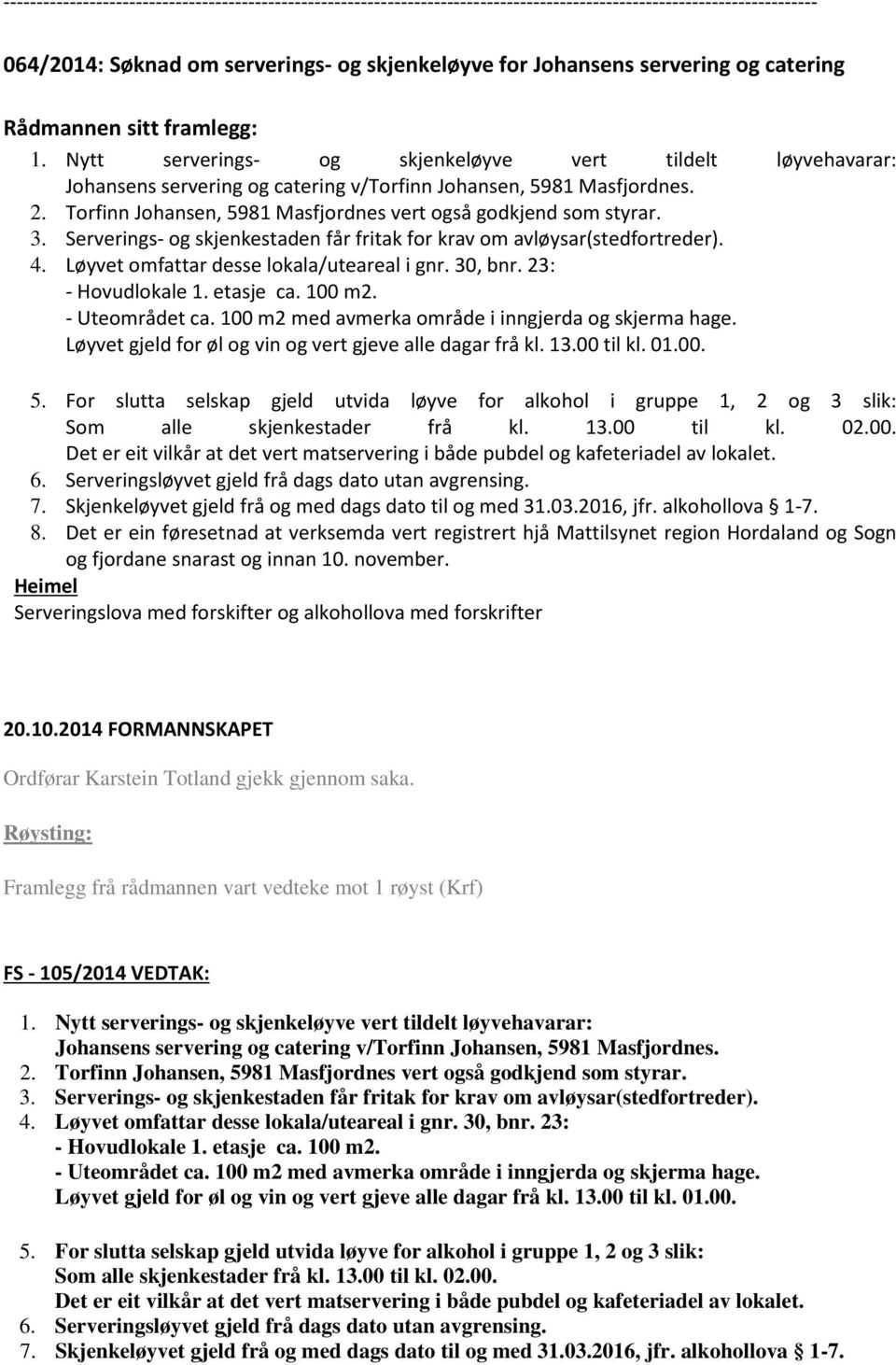 3. Serverings- og skjenkestaden får fritak for krav om avløysar(stedfortreder). 4. Løyvet omfattar desse lokala/uteareal i gnr. 30, bnr. 23: - Hovudlokale 1. etasje ca. 100 m2. - Uteområdet ca.