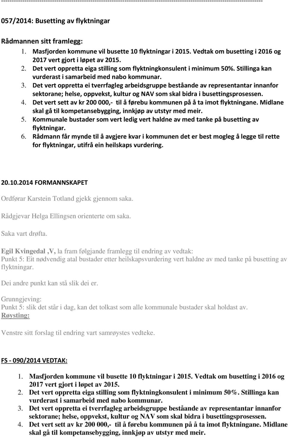 Det vert oppretta ei tverrfagleg arbeidsgruppe beståande av representantar innanfor sektorane; helse, oppvekst, kultur og NAV som skal bidra i busettingsprosessen. 4.