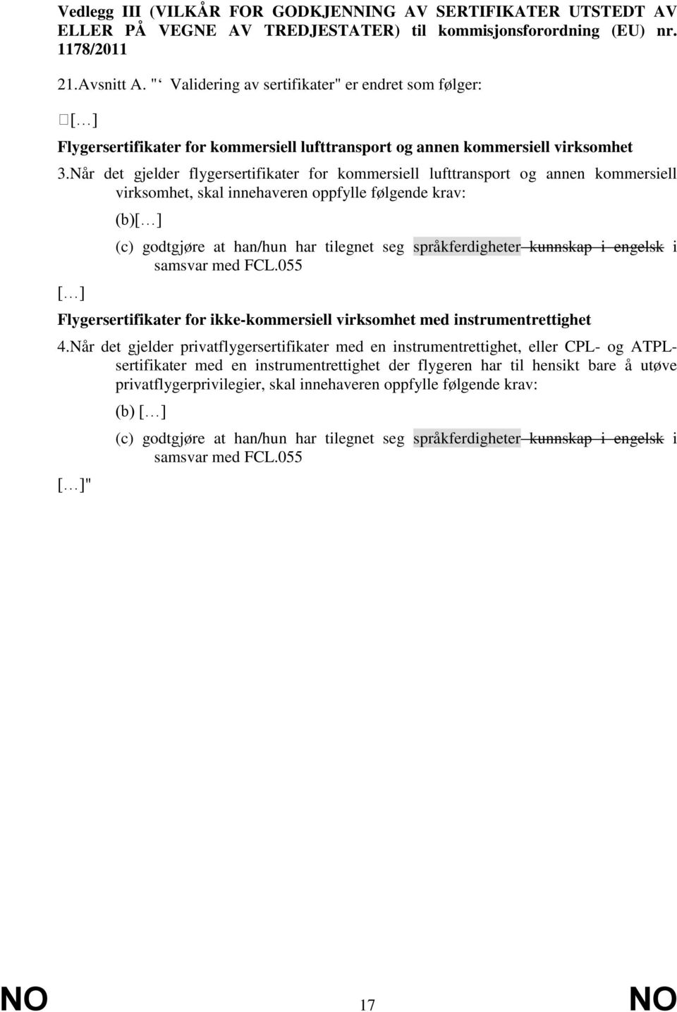 Når det gjelder flygersertifikater for kommersiell lufttransport og annen kommersiell virksomhet, skal innehaveren oppfylle følgende krav: (b) (c) godtgjøre at han/hun har tilegnet seg