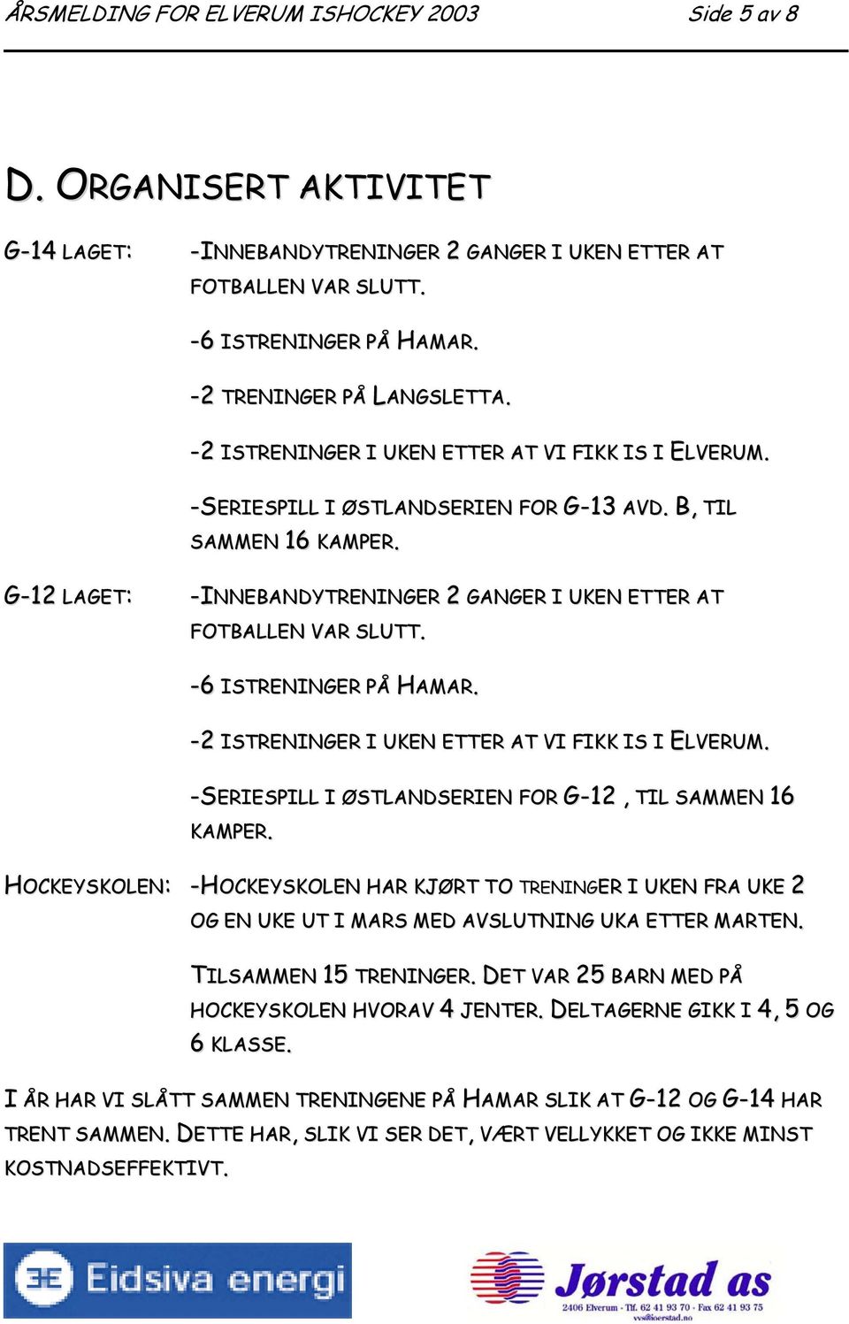 G-12 LAGET: -INNEBANDYTRENINGER 2 GANGER I UKEN ETTER AT FOTBALLEN VAR SLUTT. -6 ISTRENINGER PÅ HAMAR. -2 ISTRENINGER I UKEN ETTER AT VI FIKK IS I ELVERUM.