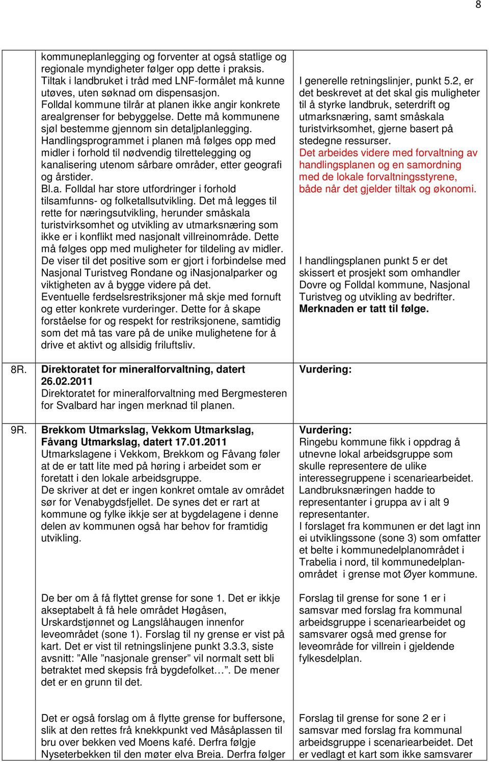 Handlingsprogrammet i planen må følges opp med midler i forhold til nødvendig tilrettelegging og kanalisering utenom sårbare områder, etter geografi og årstider. Bl.a. Folldal har store utfordringer i forhold tilsamfunns- og folketallsutvikling.