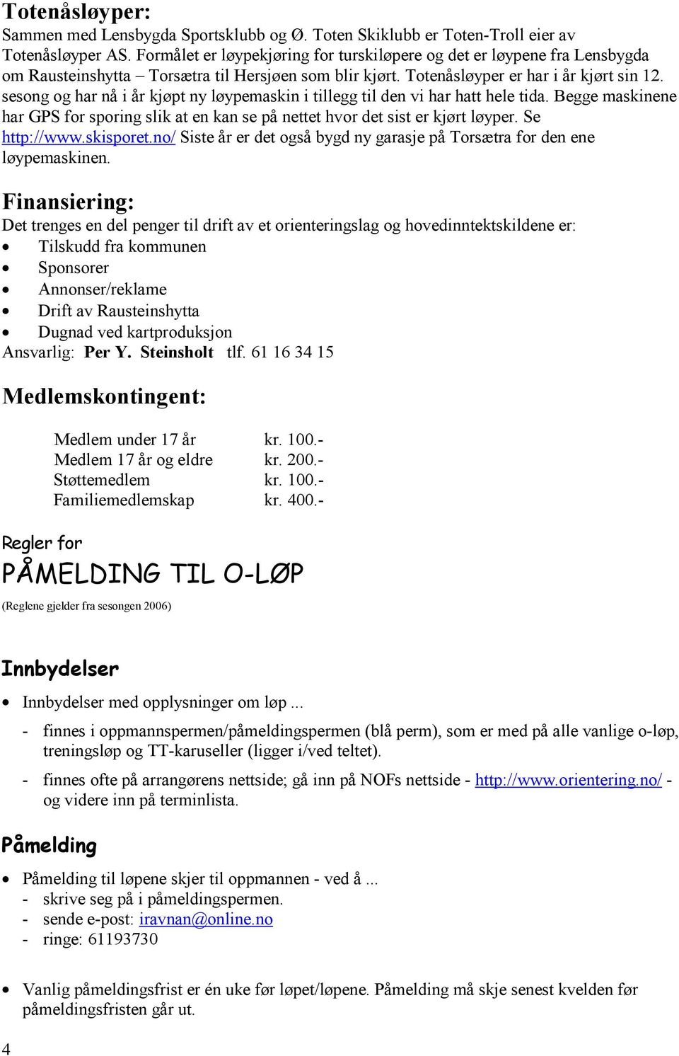 sesong og har nå i år kjøpt ny løypemaskin i tillegg til den vi har hatt hele tida. Begge maskinene har GPS for sporing slik at en kan se på nettet hvor det sist er kjørt løyper. Se http://www.