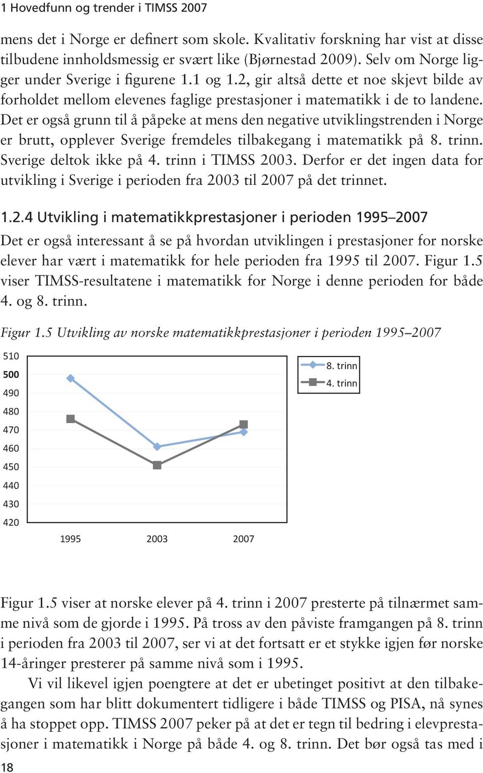 Det er også grunn til å påpeke at mens den negative utviklingstrenden i Norge er brutt, opplever Sverige fremdeles tilbakegang i matematikk på 8. trinn. Sverige deltok ikke på 4. trinn i TIMSS 2003.
