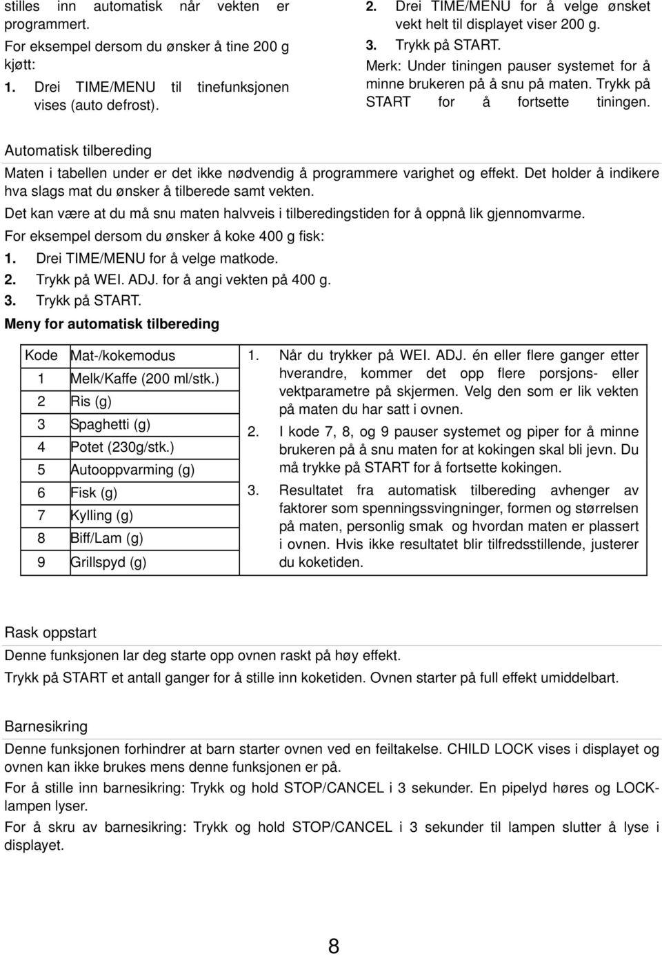 Automatisk tilbereding Maten i tabellen under er det ikke nødvendig å programmere varighet og effekt. Det holder å indikere hva slags mat du ønsker å tilberede samt vekten.