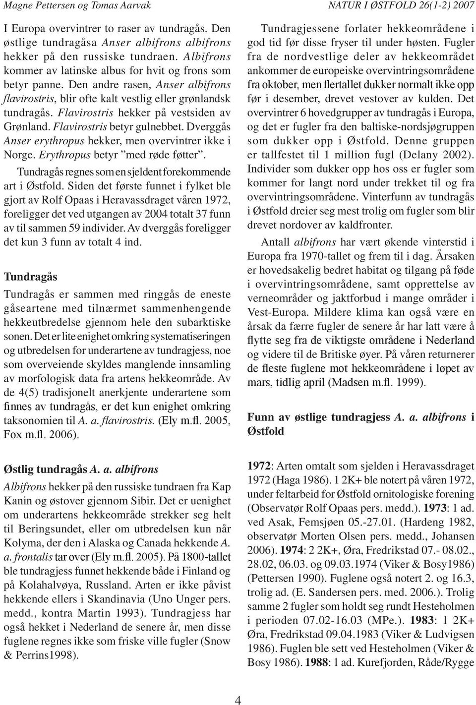 Flavirostris hekker på vestsiden av Grønland. Flavirostris betyr gulnebbet. Dverggås Anser erythropus hekker, men overvintrer ikke i Norge. Erythropus betyr med røde føtter.