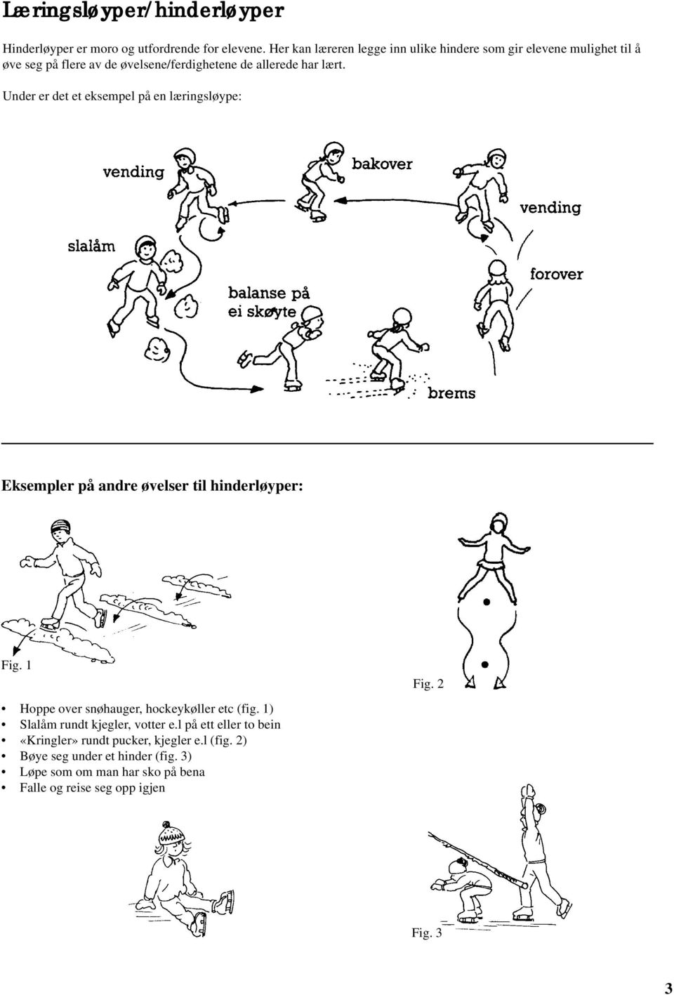 Under er det et eksempel på en læringsløype: Eksempler på andre øvelser til hinderløyper: Fig. 1 Hoppe over snøhauger, hockeykøller etc (fig.