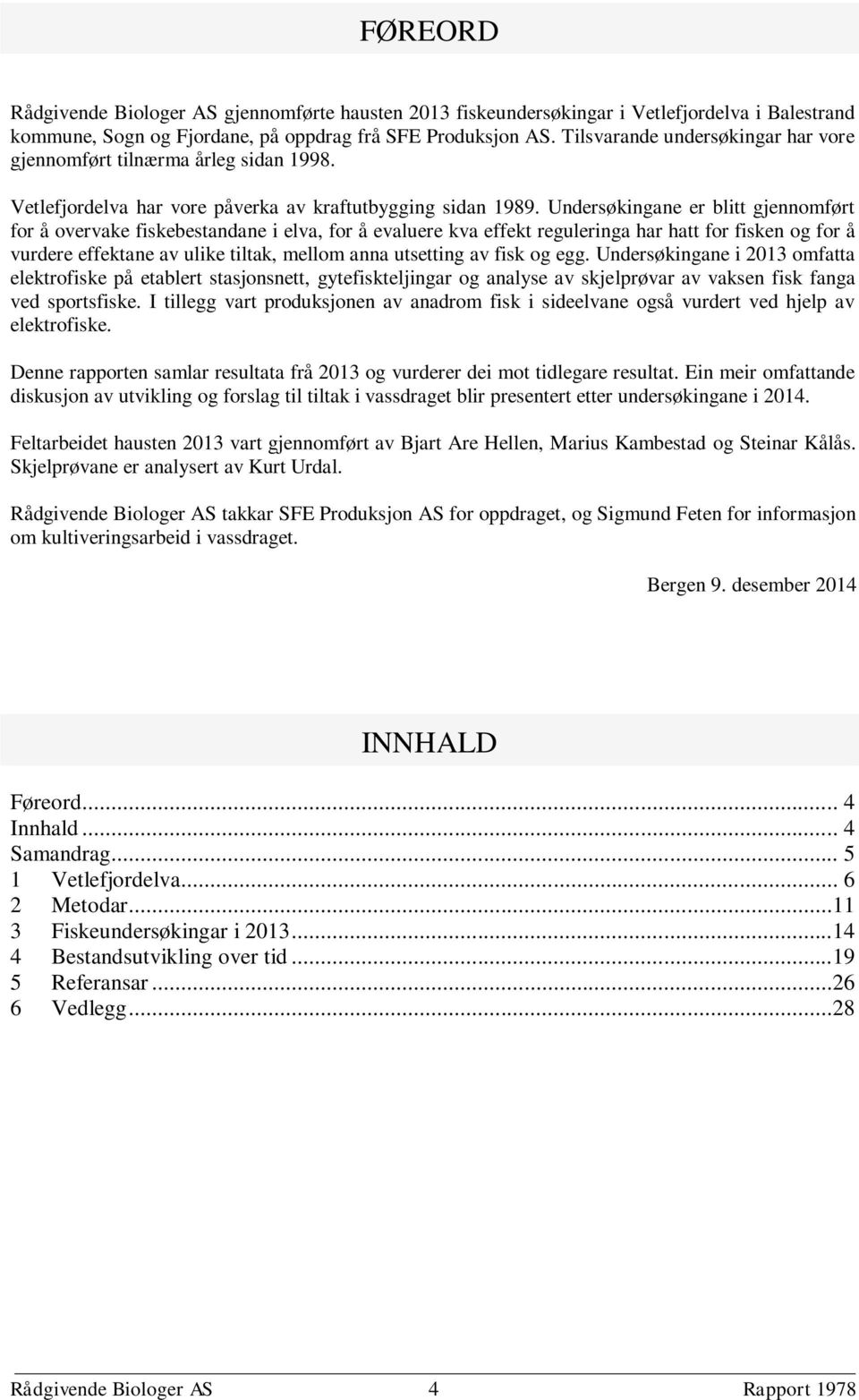 Undersøkingane er blitt gjennomført for å overvake fiskebestandane i elva, for å evaluere kva effekt reguleringa har hatt for fisken og for å vurdere effektane av ulike tiltak, mellom anna utsetting