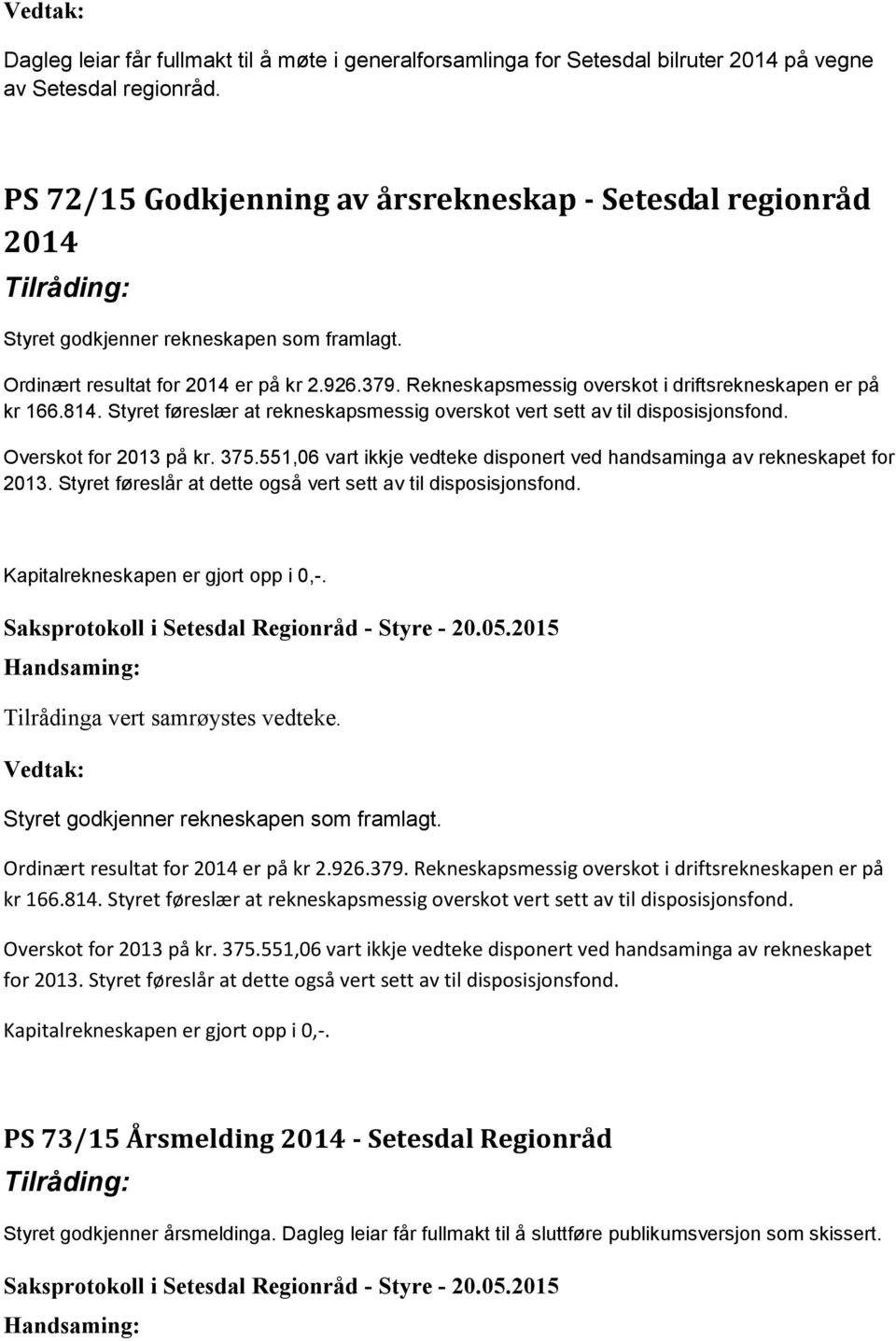 Rekneskapsmessig overskot i driftsrekneskapen er på kr 166.814. Styret føreslær at rekneskapsmessig overskot vert sett av til disposisjonsfond. Overskot for 2013 på kr. 375.