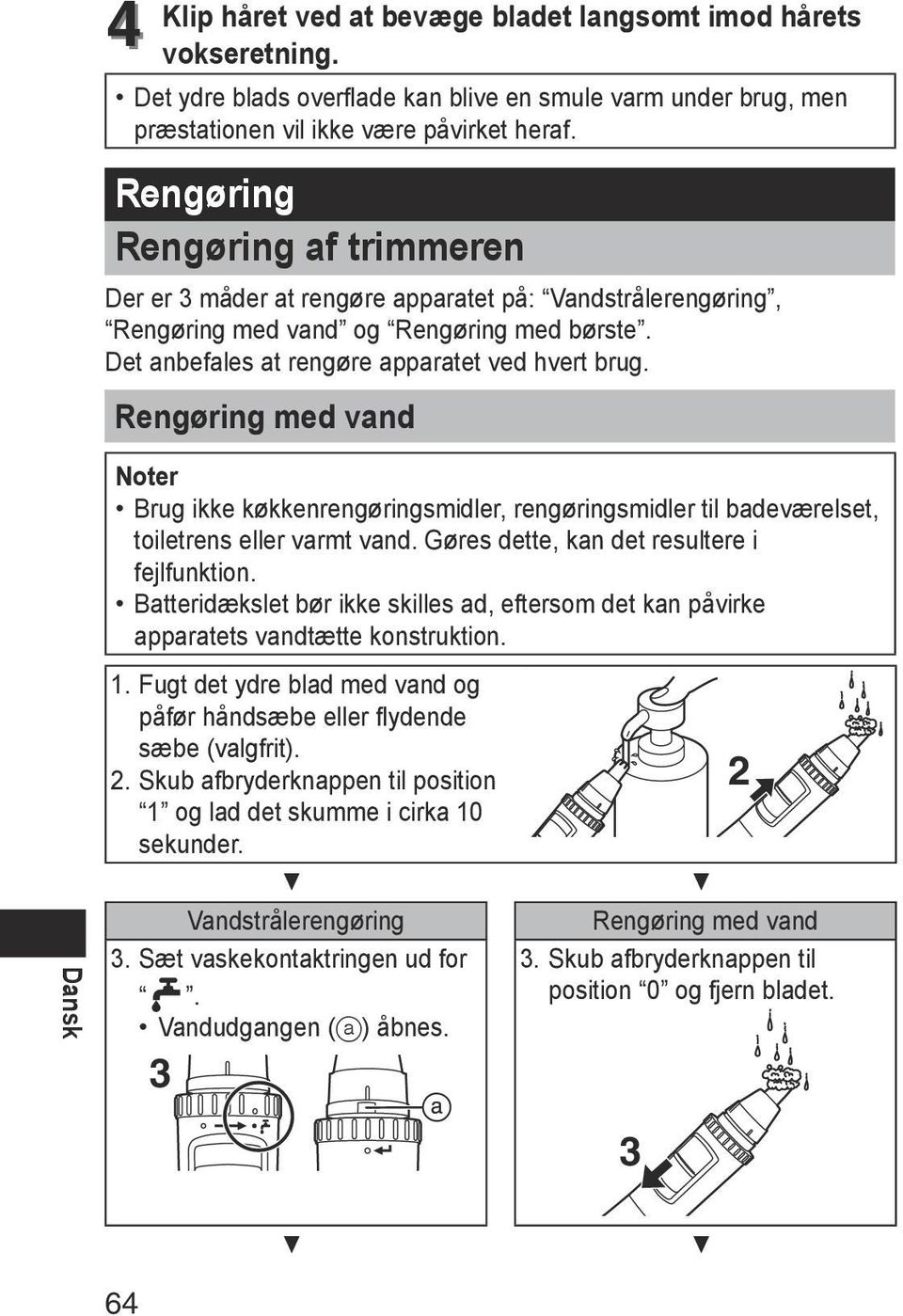 Rengøring med vand Dansk Noter Brug ikke køkkenrengøringsmidler, rengøringsmidler til badeværelset, toiletrens eller varmt vand. Gøres dette, kan det resultere i fejlfunktion.