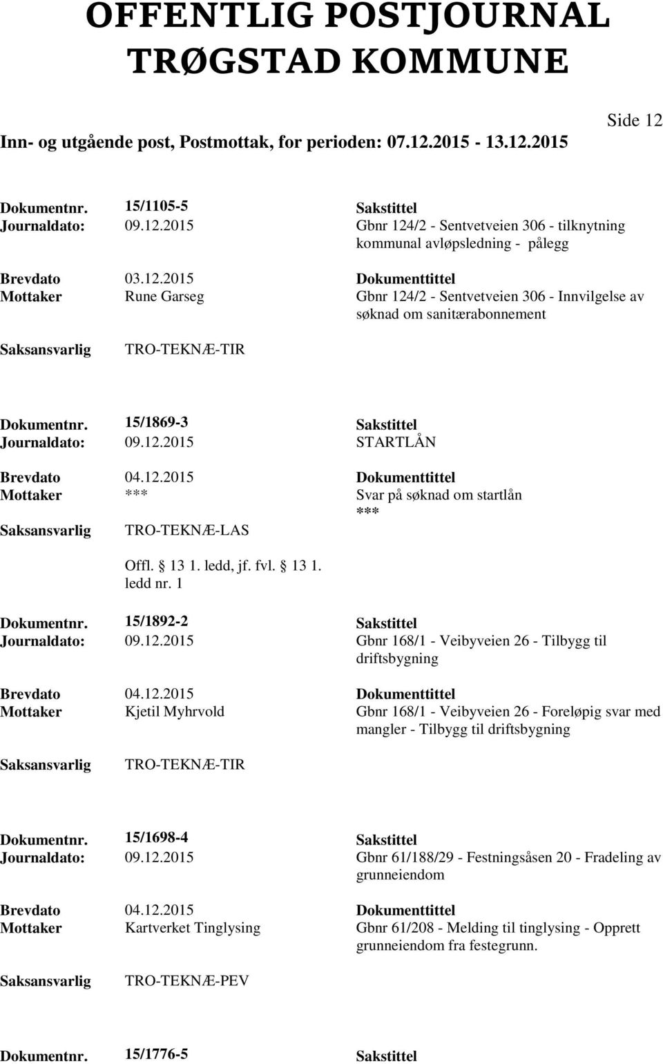 12.2015 Dokumenttittel Mottaker Kjetil Myhrvold Gbnr 168/1 - Veibyveien 26 - Foreløpig svar med mangler - Tilbygg til driftsbygning Dokumentnr. 15/1698-4 Sakstittel Journaldato: 09.12.2015 Gbnr 61/188/29 - Festningsåsen 20 - Fradeling av grunneiendom Brevdato 04.