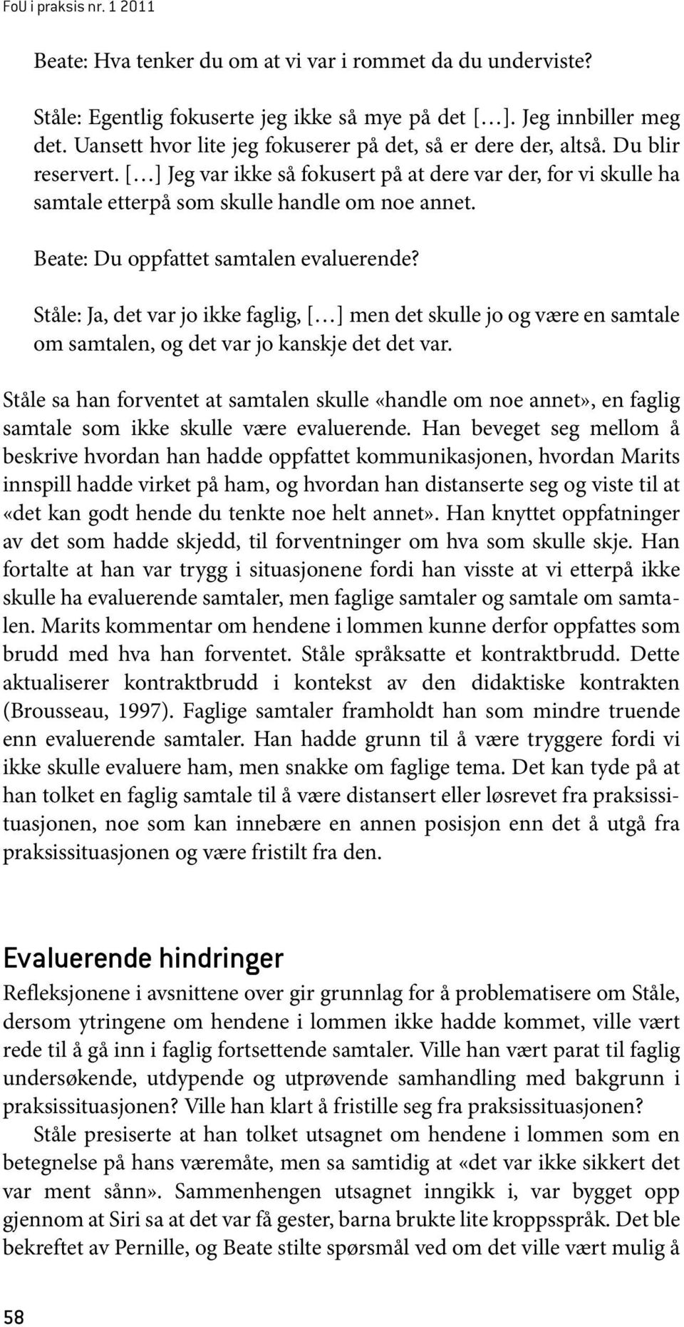 Beate: Du oppfattet samtalen evaluerende? Ståle: Ja, det var jo ikke faglig, [ ] men det skulle jo og være en samtale om samtalen, og det var jo kanskje det det var.