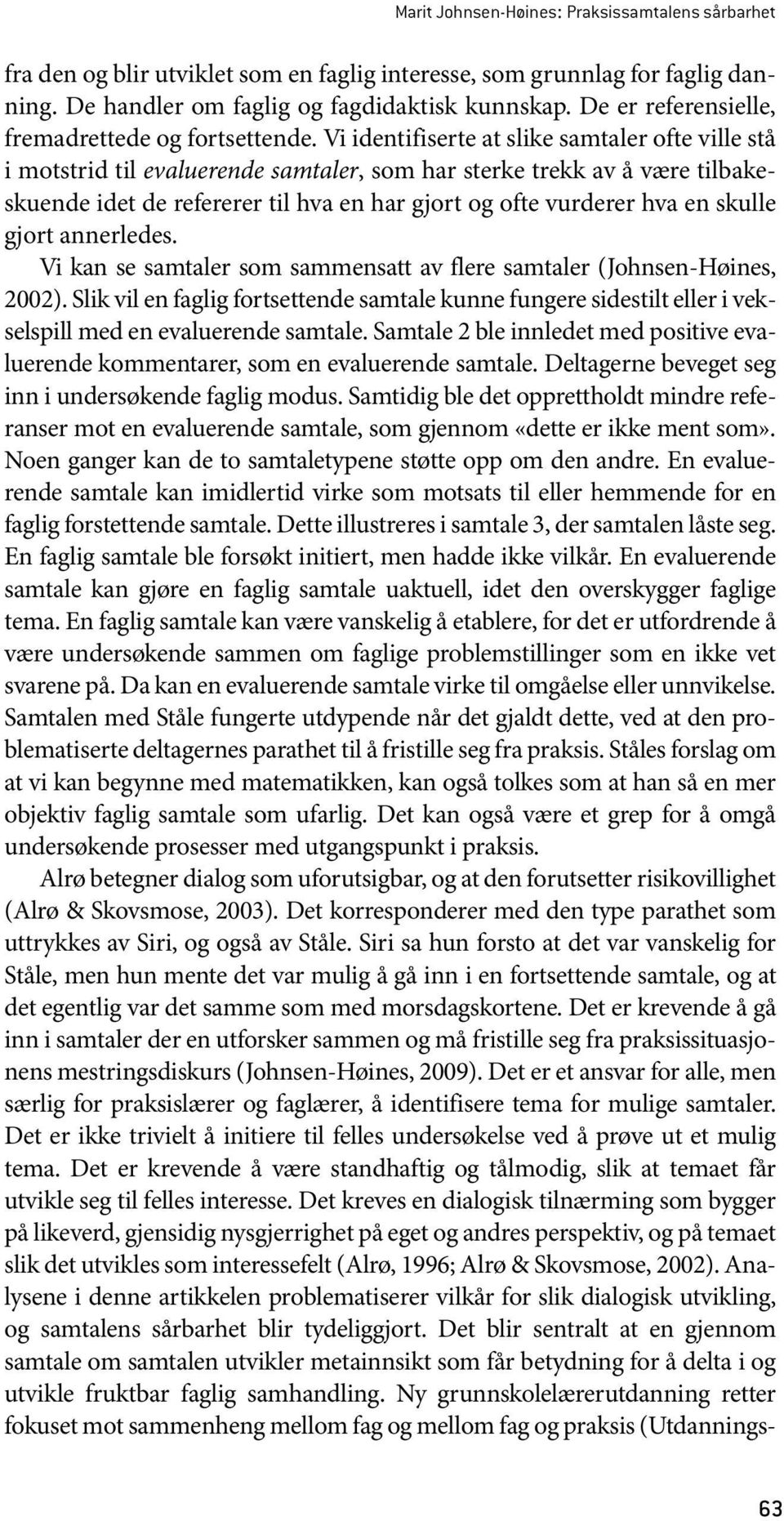 Vi identifiserte at slike samtaler ofte ville stå i motstrid til evaluerende samtaler, som har sterke trekk av å være tilbakeskuende idet de refererer til hva en har gjort og ofte vurderer hva en