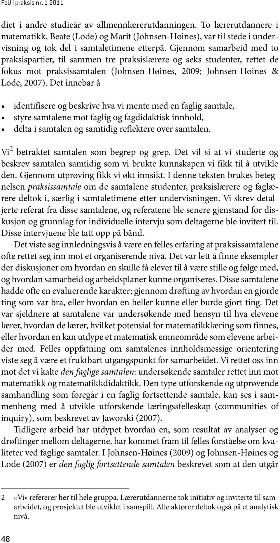 Gjennom samarbeid med to praksispartier, til sammen tre praksislærere og seks studenter, rettet de fokus mot praksissamtalen (Johnsen-Høines, 2009; Johnsen-Høines & Lode, 2007).