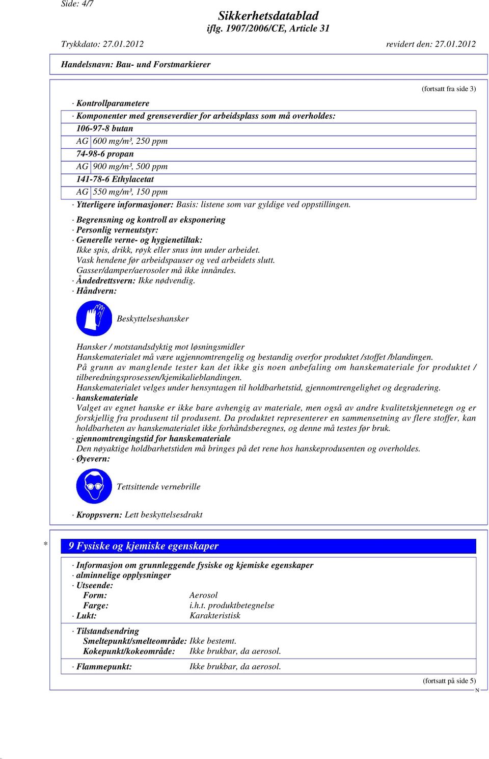 Begrensning og kontroll av eksponering Personlig verneutstyr: Generelle verne- og hygienetiltak: Ikke spis, drikk, røyk eller snus inn under arbeidet.