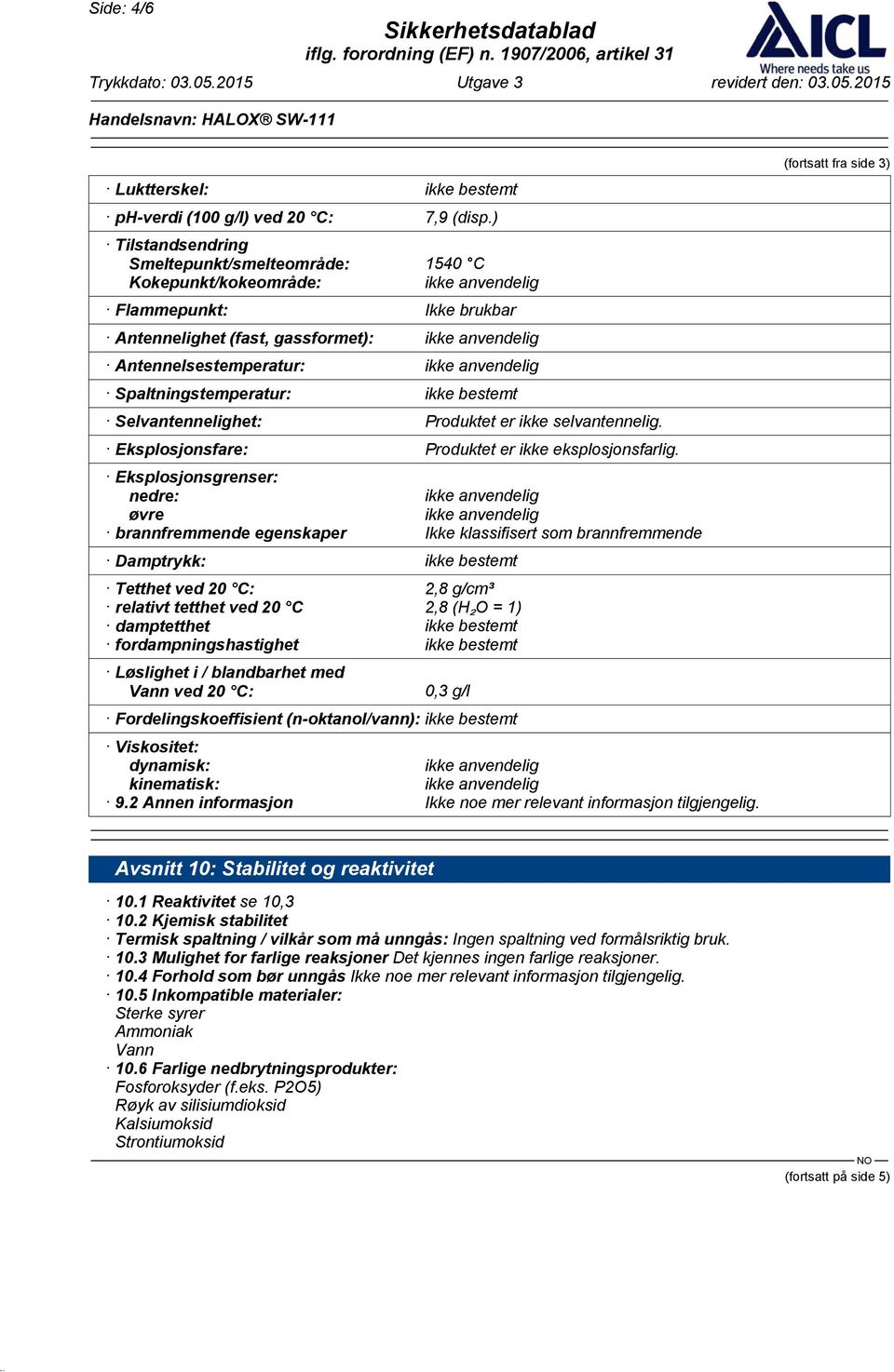 Selvantennelighet: Produktet er ikke selvantennelig. Eksplosjonsfare: Produktet er ikke eksplosjonsfarlig.