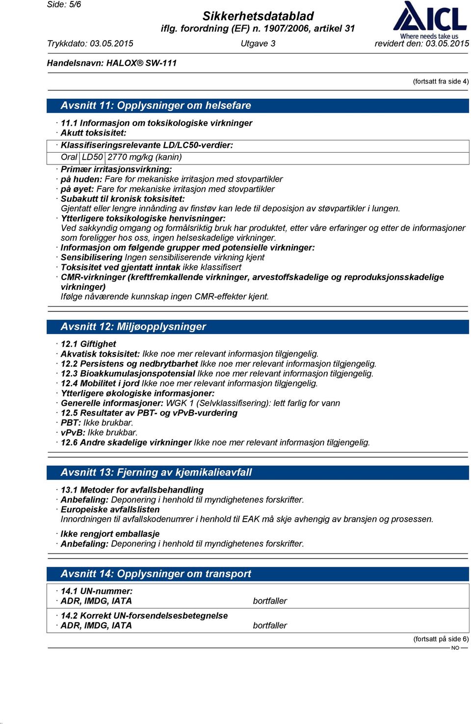 med stovpartikler på øyet: Fare for mekaniske irritasjon med stovpartikler Subakutt til kronisk toksisitet: Gjentatt eller lengre innånding av finstøv kan lede til deposisjon av støvpartikler i