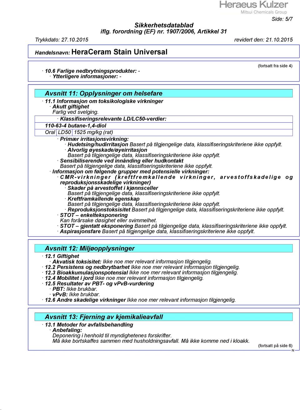 Klassifiseringsrelevante LD/LC50-verdier: 110-63-4 butane-1,4-diol Oral LD50 1525 mg/kg (rat) Primær irritasjonsvirkning: Hudetsing/hudirritasjon Alvorlig øyeskade/øyeirritasjon Sensibiliserende ved