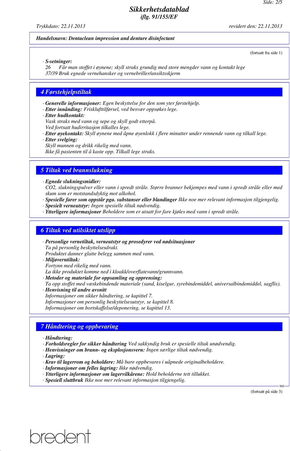 Etter hudkontakt: Vask straks med vann og sepe og skyll godt etterpå. Ved fortsatt hudirritasjon tilkalles lege.