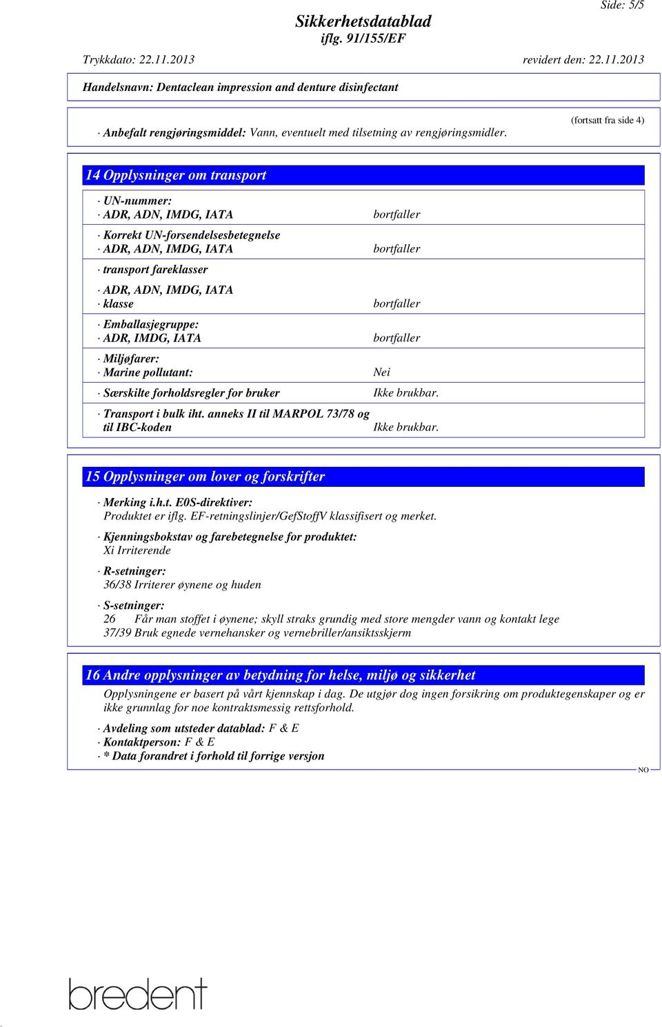 IATA klasse bortfaller Emballasjegruppe: ADR, IMDG, IATA bortfaller Miljøfarer: Marine pollutant: Nei Særskilte forholdsregler for bruker Ikke brukbar. Transport i bulk iht.