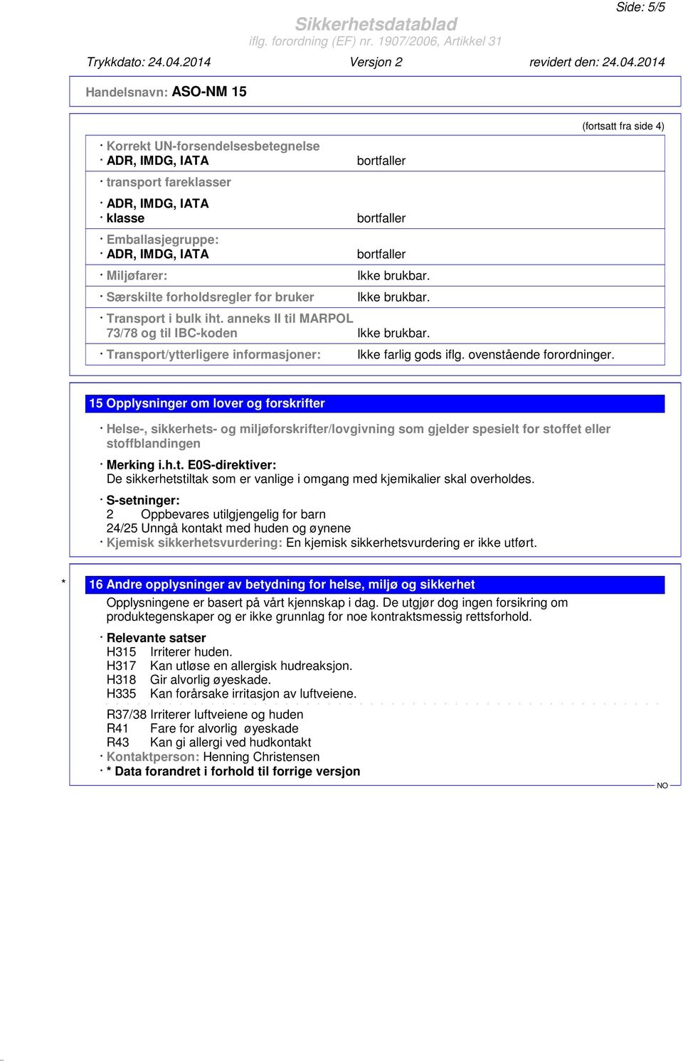 (fortsatt fra side 4) 15 Opplysninger om lover og forskrifter Helse-, sikkerhets- og miljøforskrifter/lovgivning som gjelder spesielt for stoffet eller stoffblandingen Merking i.h.t. E0S-direktiver: De sikkerhetstiltak som er vanlige i omgang med kjemikalier skal overholdes.