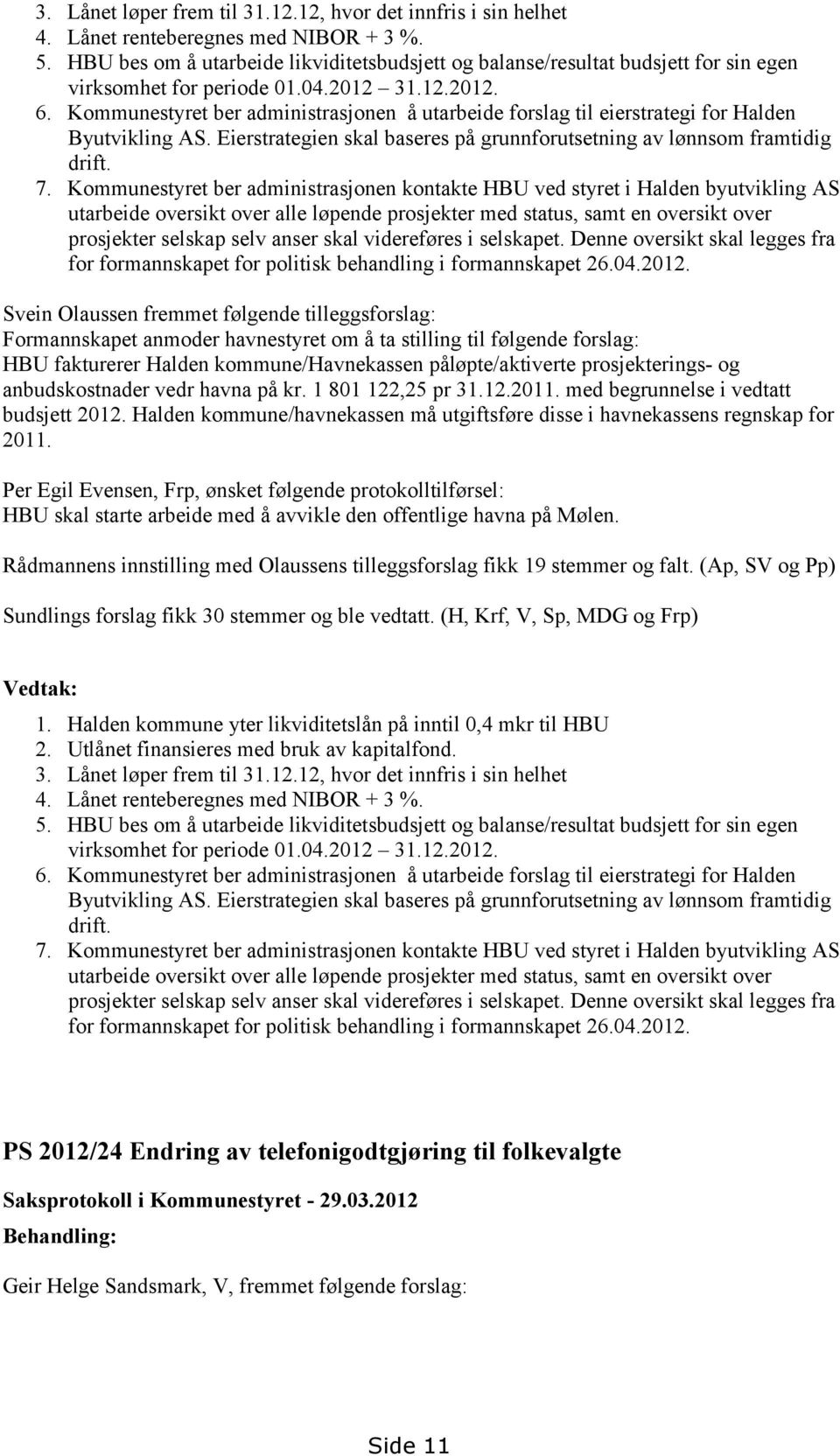 Kommunestyret ber administrasjonen å utarbeide forslag til eierstrategi for Halden Byutvikling AS. Eierstrategien skal baseres på grunnforutsetning av lønnsom framtidig drift. 7.