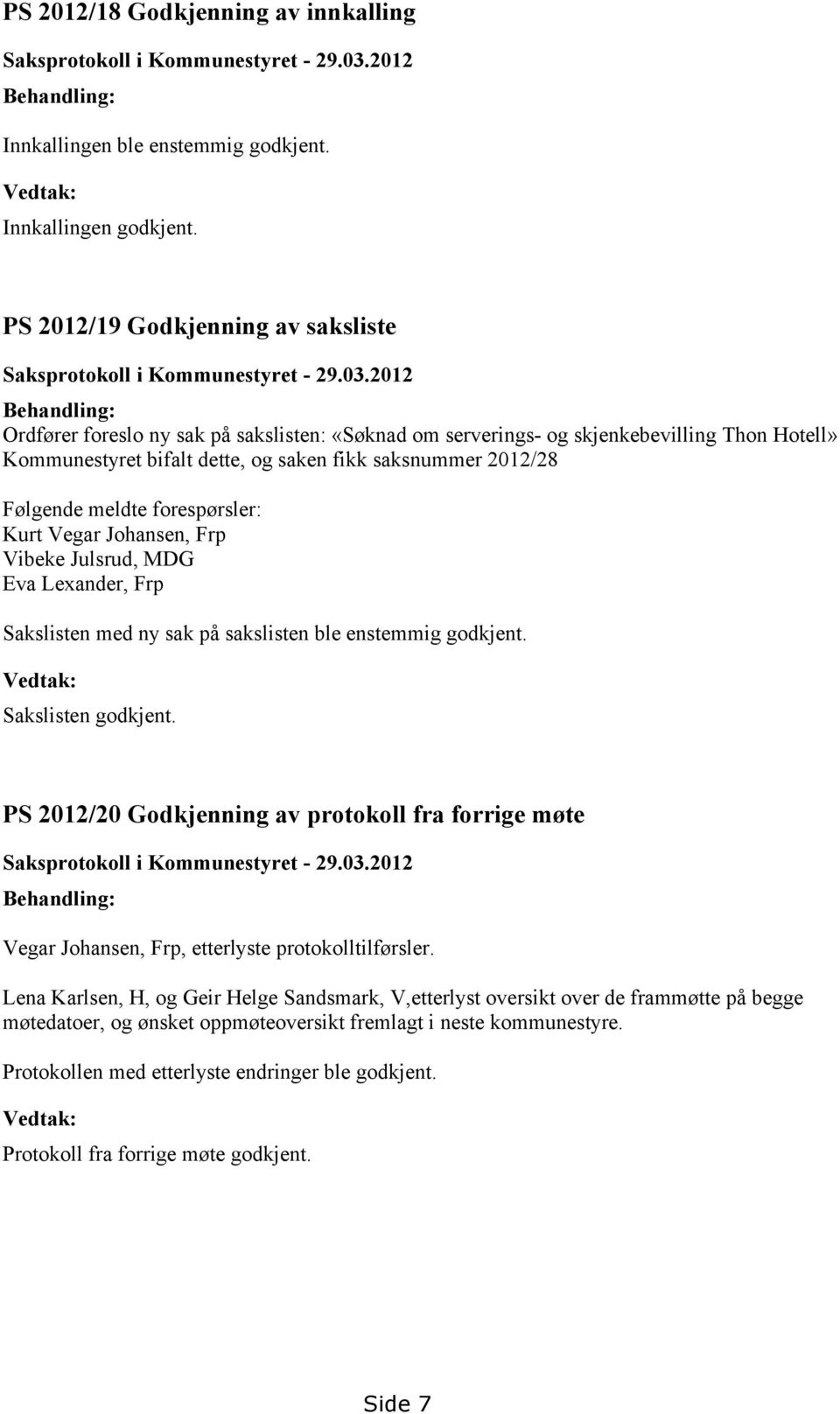 2012 Behandling: Ordfører foreslo ny sak på sakslisten: «Søknad om serverings- og skjenkebevilling Thon Hotell» Kommunestyret bifalt dette, og saken fikk saksnummer 2012/28 Følgende meldte