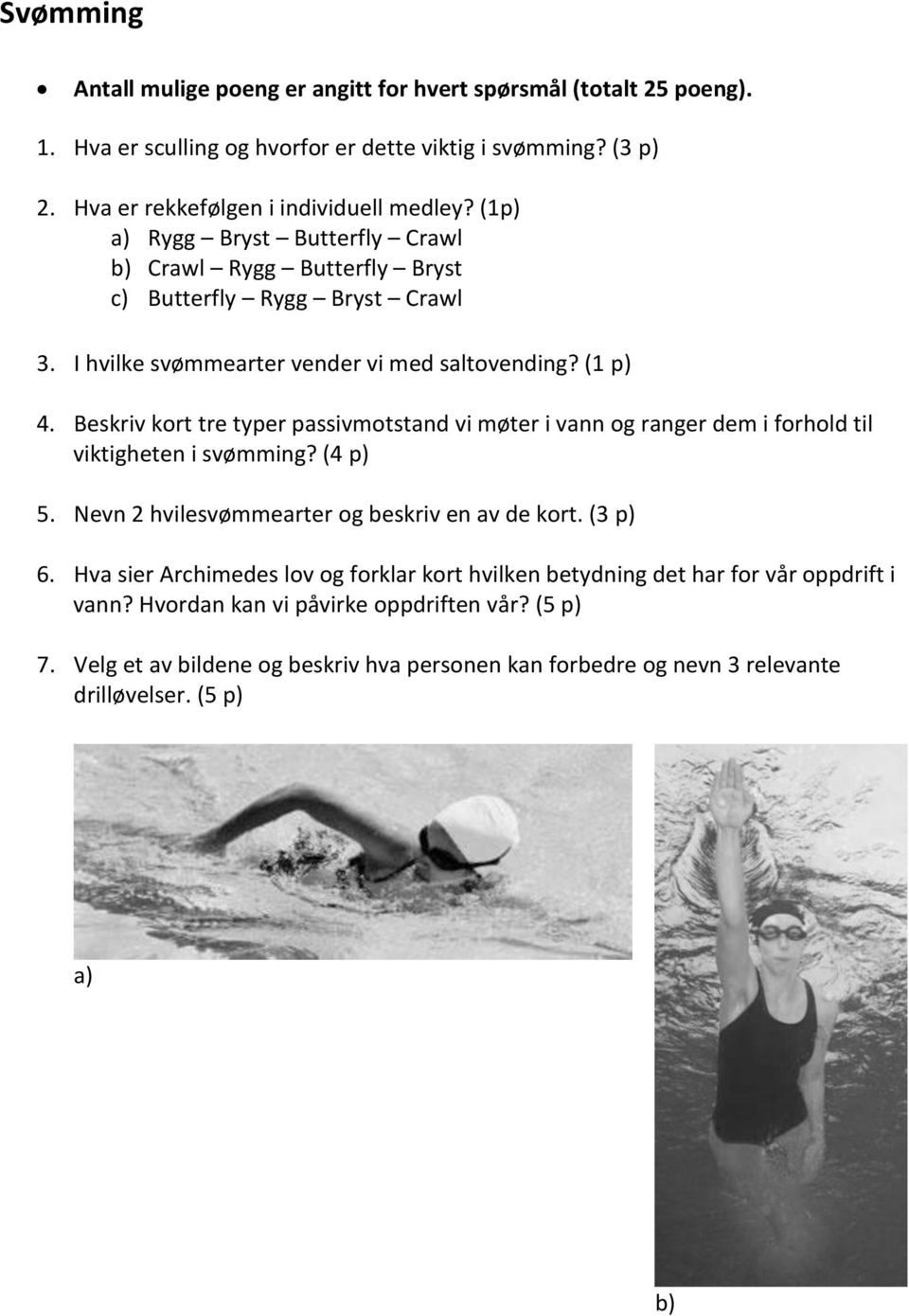 Beskriv kort tre typer passivmotstand vi møter i vann og ranger dem i forhold til viktigheten i svømming? (4 p) 5. Nevn 2 hvilesvømmearter og beskriv en av de kort. (3 p) 6.