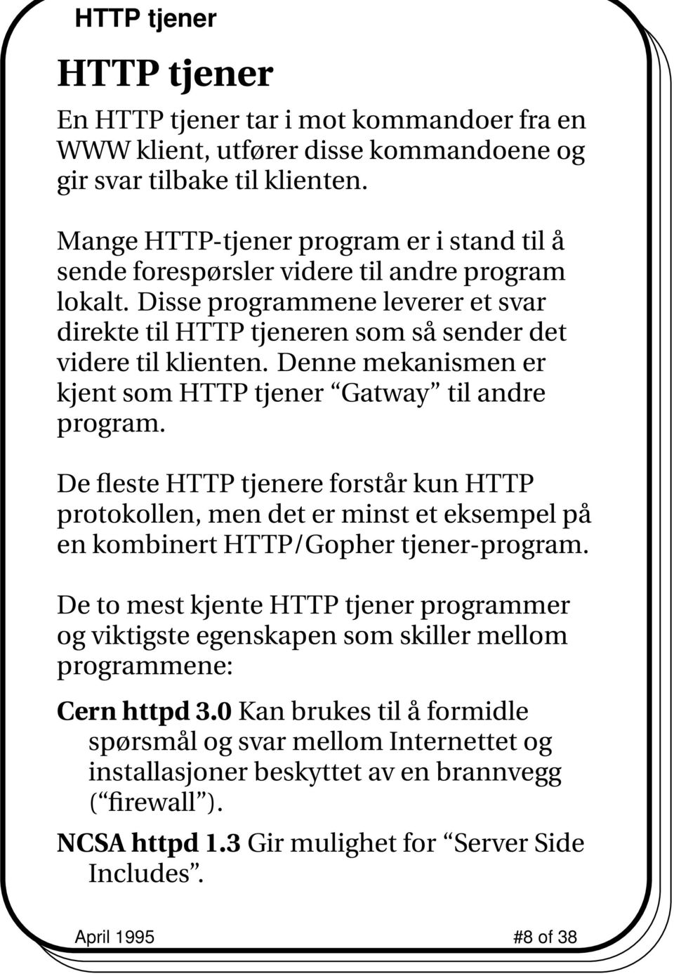 Denne mekanismen er kjent som HTTP tjener Gatway til andre program. De fleste HTTP tjenere forstår kun HTTP protokollen, men det er minst et eksempel på en kombinert HTTP/Gopher tjener-program.