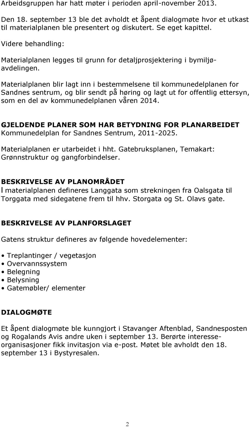 Materialplanen blir lagt inn i bestemmelsene til kommunedelplanen for Sandnes sentrum, og blir sendt på høring og lagt ut for offentlig ettersyn, som en del av kommunedelplanen våren 2014.