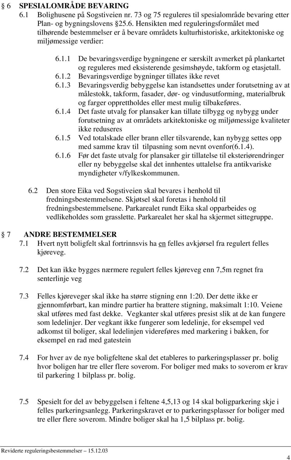 6.1.4 Det faste utvalg for plansaker kan tillate tilbygg og nybygg under forutsetning av at områdets arkitektoniske og miljømessige kvaliteter ikke reduseres 6.1.5 Ved totalskade eller brann eller tilsvarende, kan nybygg settes opp med samme krav til tilpasning som nevnt ovenfor(6.