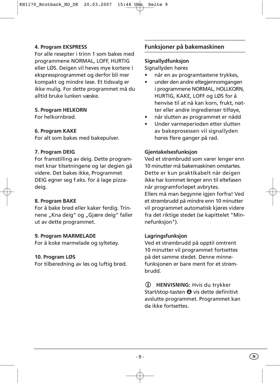 Program HELKORN For helkornbrød. 6. Program KAKE For alt som bakes med bakepulver. 7. Program DEIG For framstilling av deig. Dette programmet knar tilsetningene og lar degien gå videre.