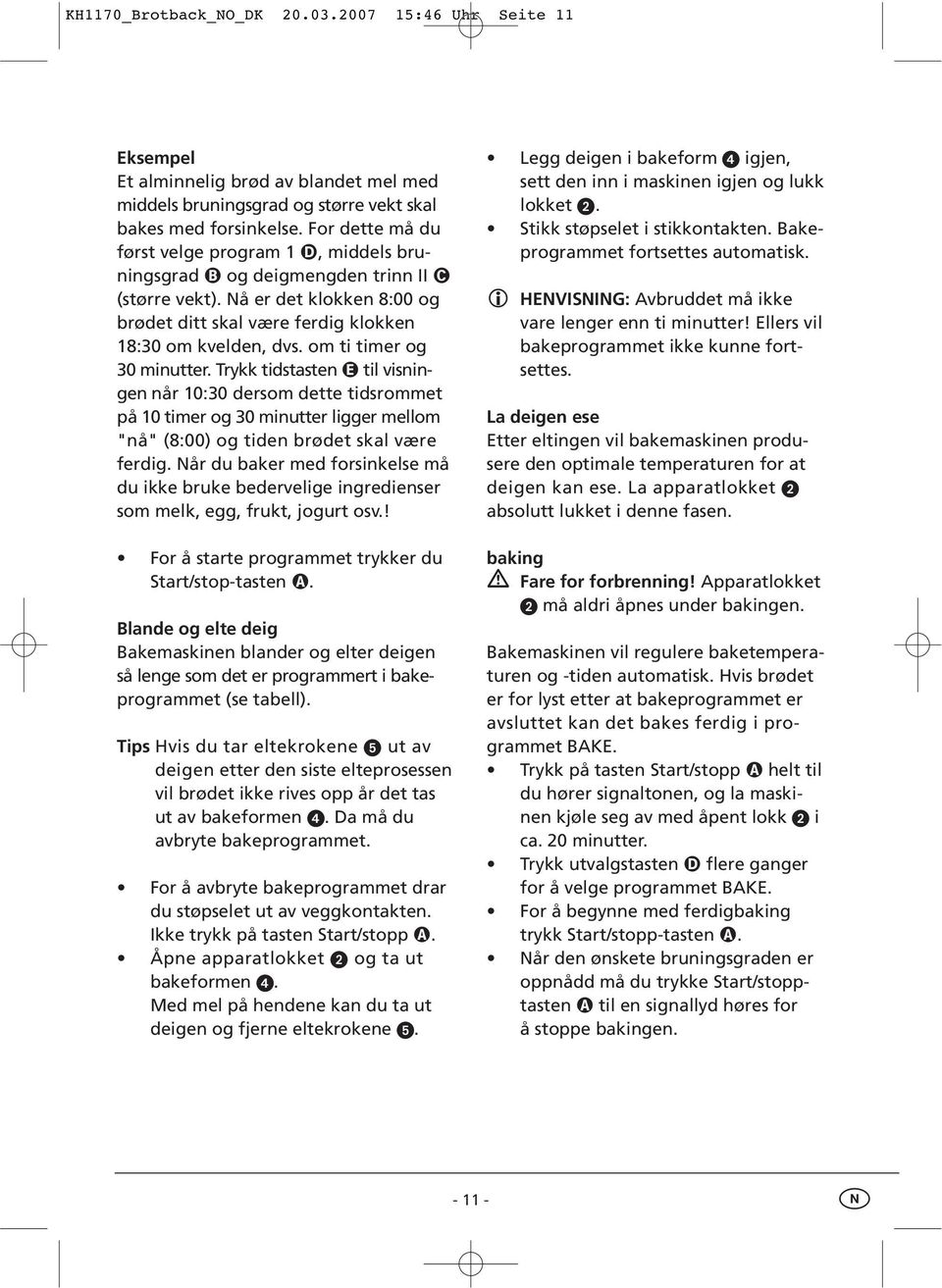 om ti timer og 30 minutter. Trykk tidstasten til visningen når 10:30 dersom dette tidsrommet på 10 timer og 30 minutter ligger mellom "nå" (8:00) og tiden brødet skal være ferdig.