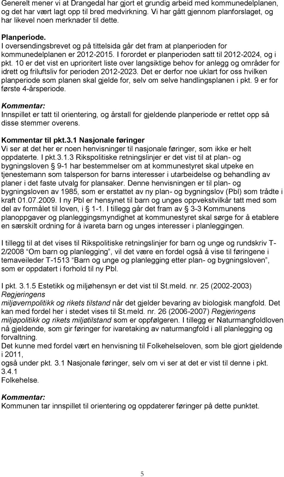 I forordet er planperioden satt til 2012-2024, og i pkt. 10 er det vist en uprioritert liste over langsiktige behov for anlegg og områder for idrett og friluftsliv for perioden 2012-2023.