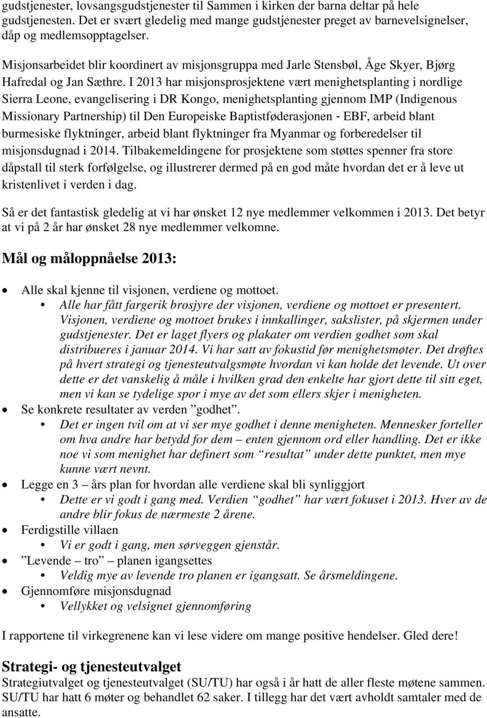 I 2013 har misjonsprosjektene vært menighetsplanting i nordlige Sierra Leone, evangelisering i DR Kongo, menighetsplanting gjennom IMP (Indigenous Missionary Partnership) til Den Europeiske