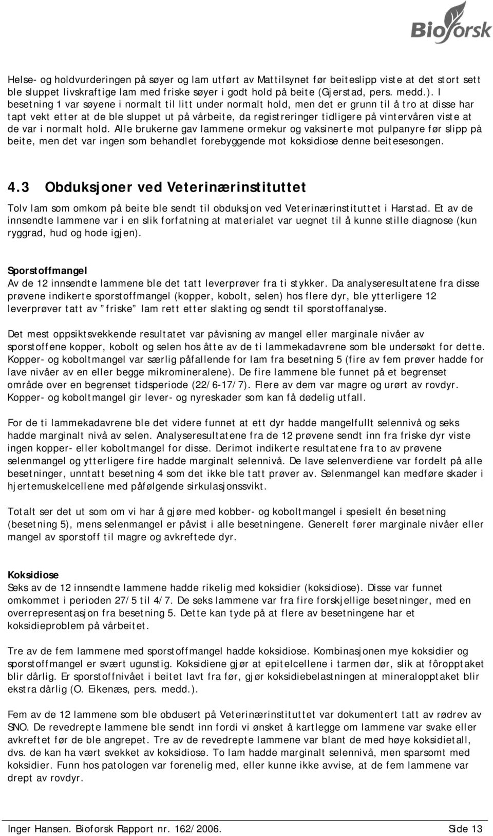 viste at de var i normalt hold. Alle brukerne gav lammene ormekur og vaksinerte mot pulpanyre før slipp på beite, men det var ingen som behandlet forebyggende mot koksidiose denne beitesesongen. 4.