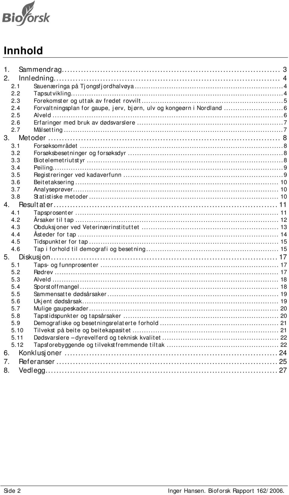 1 Forsøksområdet...8 3.2 Forsøksbesetninger og forsøksdyr...8 3.3 Biotelemetriutstyr...8 3.4 Peiling...9 3.5 Registreringer ved kadaverfunn...9 3.6 Beitetaksering... 10 3.7 Analyseprøver... 10 3.8 Statistiske metoder.