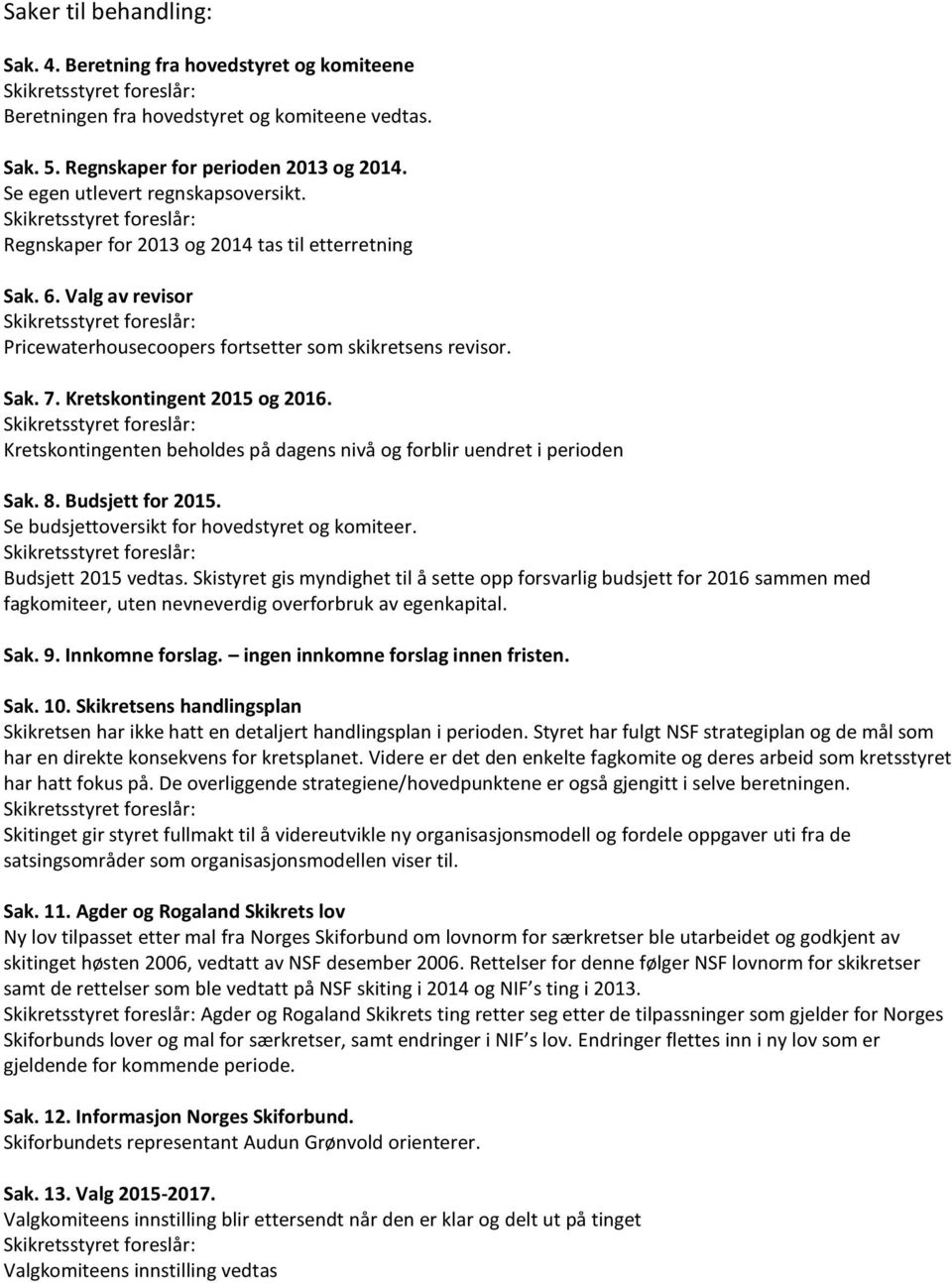 Kretskontingenten beholdes på dagens nivå og forblir uendret i perioden Sak. 8. Budsjett for 2015. Se budsjettoversikt for hovedstyret og komiteer. Budsjett 2015 vedtas.