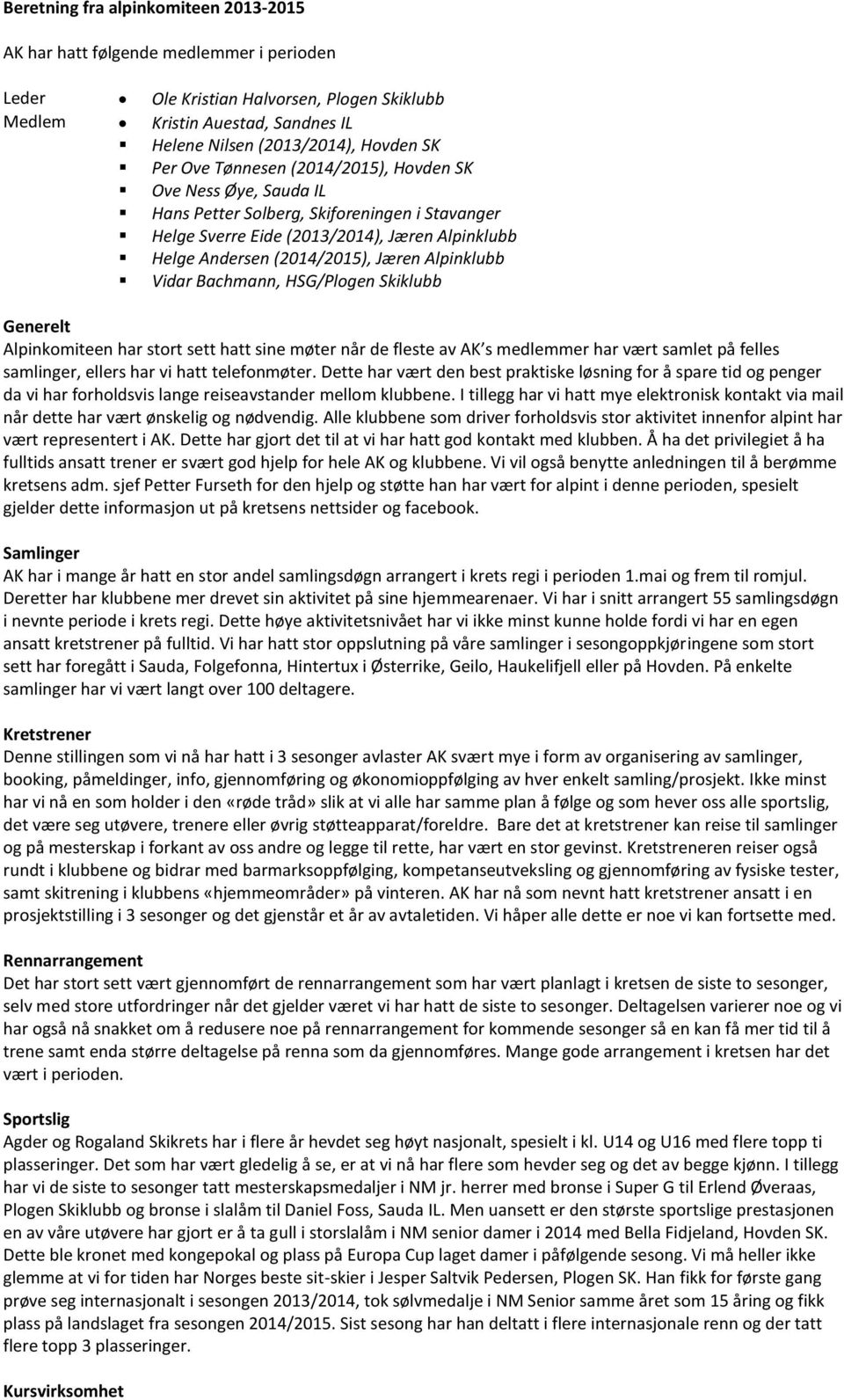 Vidar Bachmann, HSG/Plogen Skiklubb Generelt Alpinkomiteen har stort sett hatt sine møter når de fleste av AK s mer har vært samlet på felles samlinger, ellers har vi hatt telefonmøter.