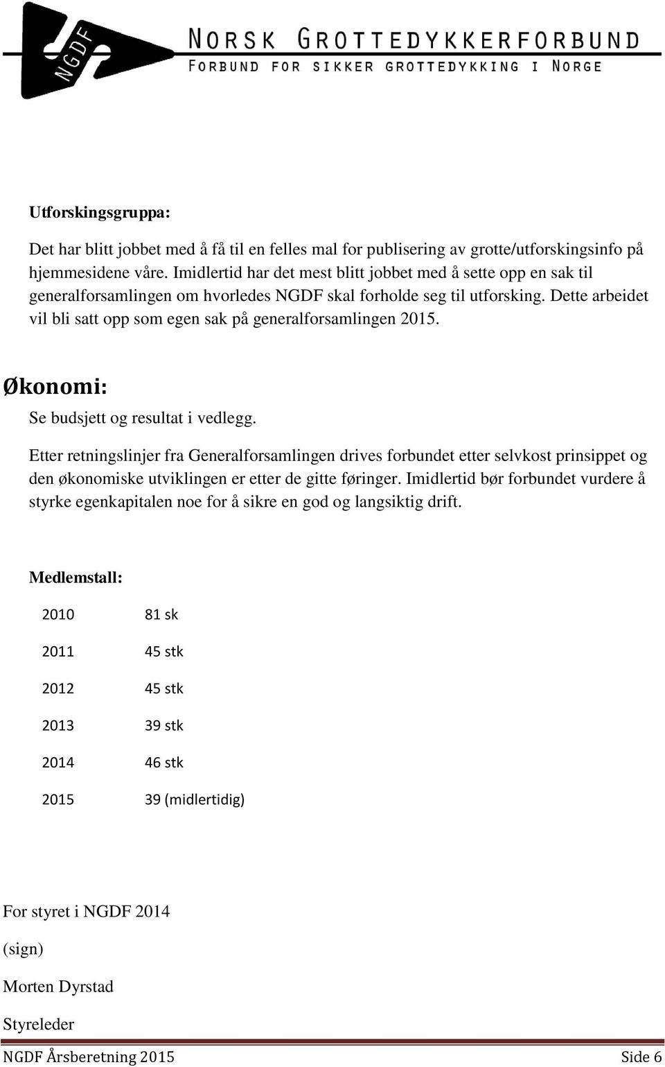 Dette arbeidet vil bli satt opp som egen sak på generalforsamlingen 2015. Økonomi: Se budsjett og resultat i vedlegg.