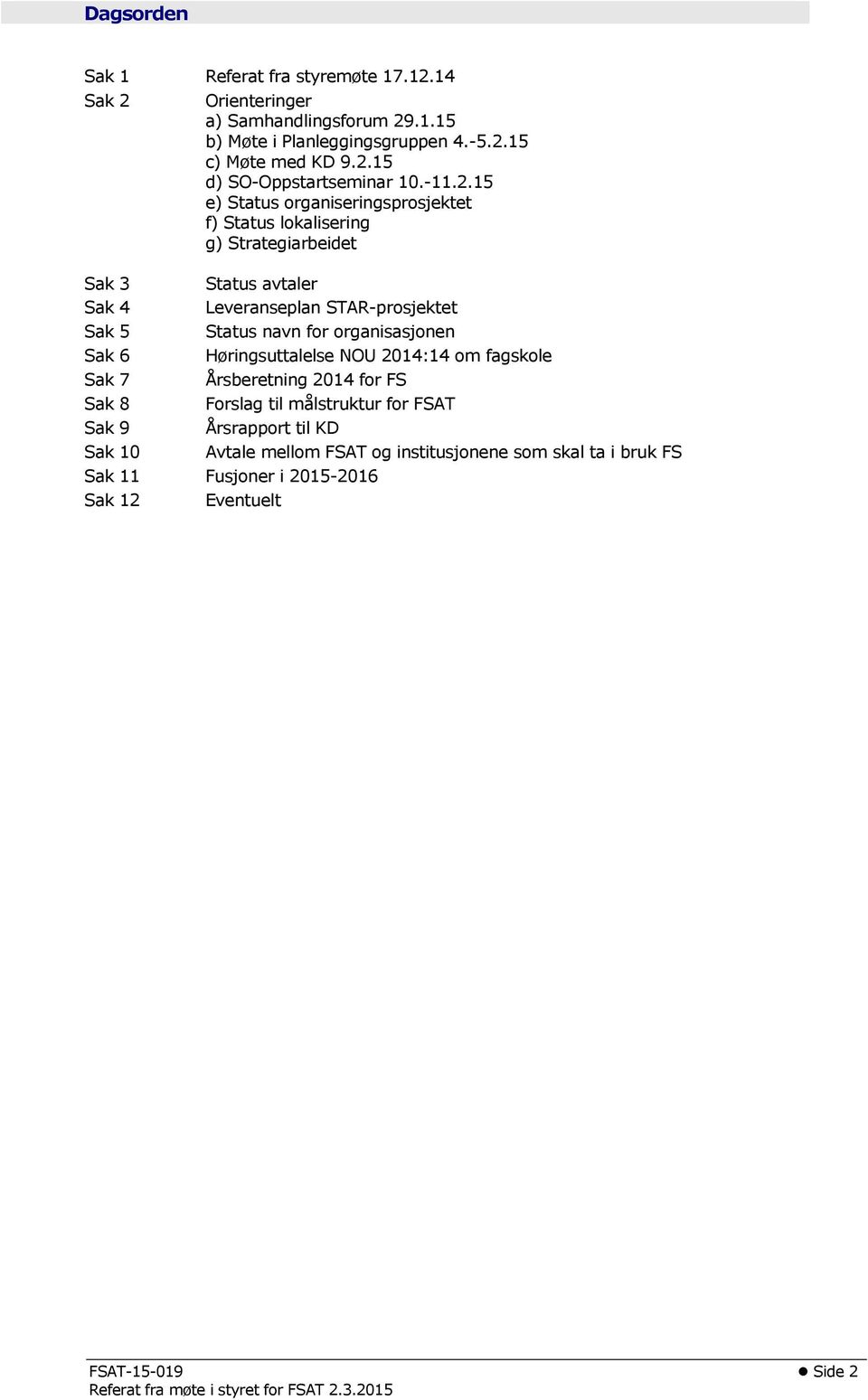 15 e) Status organiseringsprosjektet f) Status lokalisering g) Strategiarbeidet Sak 3 Status avtaler Sak 4 Leveranseplan STAR-prosjektet Sak 5 Status navn