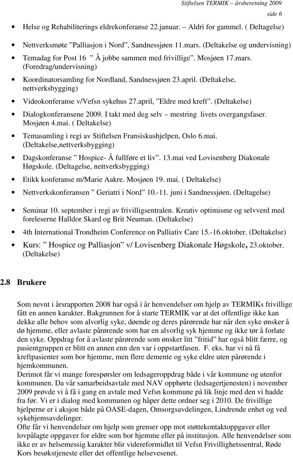 (Deltakelse, nettverksbygging) Videokonferanse v/vefsn sykehus 27.april, Eldre med kreft. (Deltakelse) Dialogkonferansene 2009. I takt med deg selv mestring livets overgangsfaser. Mosjøen 4.mai.