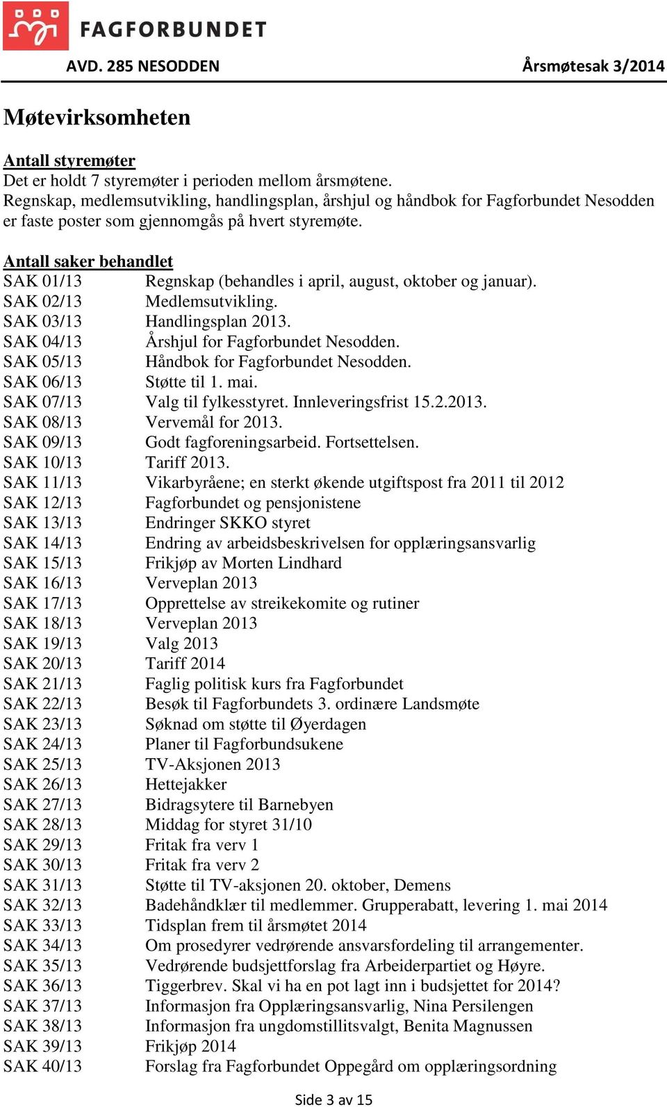 Antall saker behandlet SAK 01/13 Regnskap (behandles i april, august, oktober og januar). SAK 02/13 sutvikling. SAK 03/13 Handlingsplan 2013. SAK 04/13 Årshjul for Fagforbundet Nesodden.