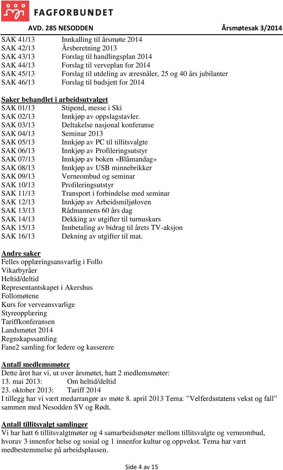 SAK 03/13 Deltakelse nasjonal konferanse SAK 04/13 Seminar 2013 SAK 05/13 Innkjøp av PC til tillitsvalgte SAK 06/13 Innkjøp av Profileringsutstyr SAK 07/13 Innkjøp av boken «Blåmandag» SAK 08/13